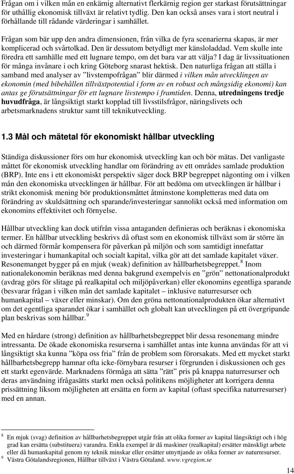 Frågan som bär upp den andra dimensionen, från vilka de fyra scenarierna skapas, är mer komplicerad och svårtolkad. Den är dessutom betydligt mer känsloladdad.
