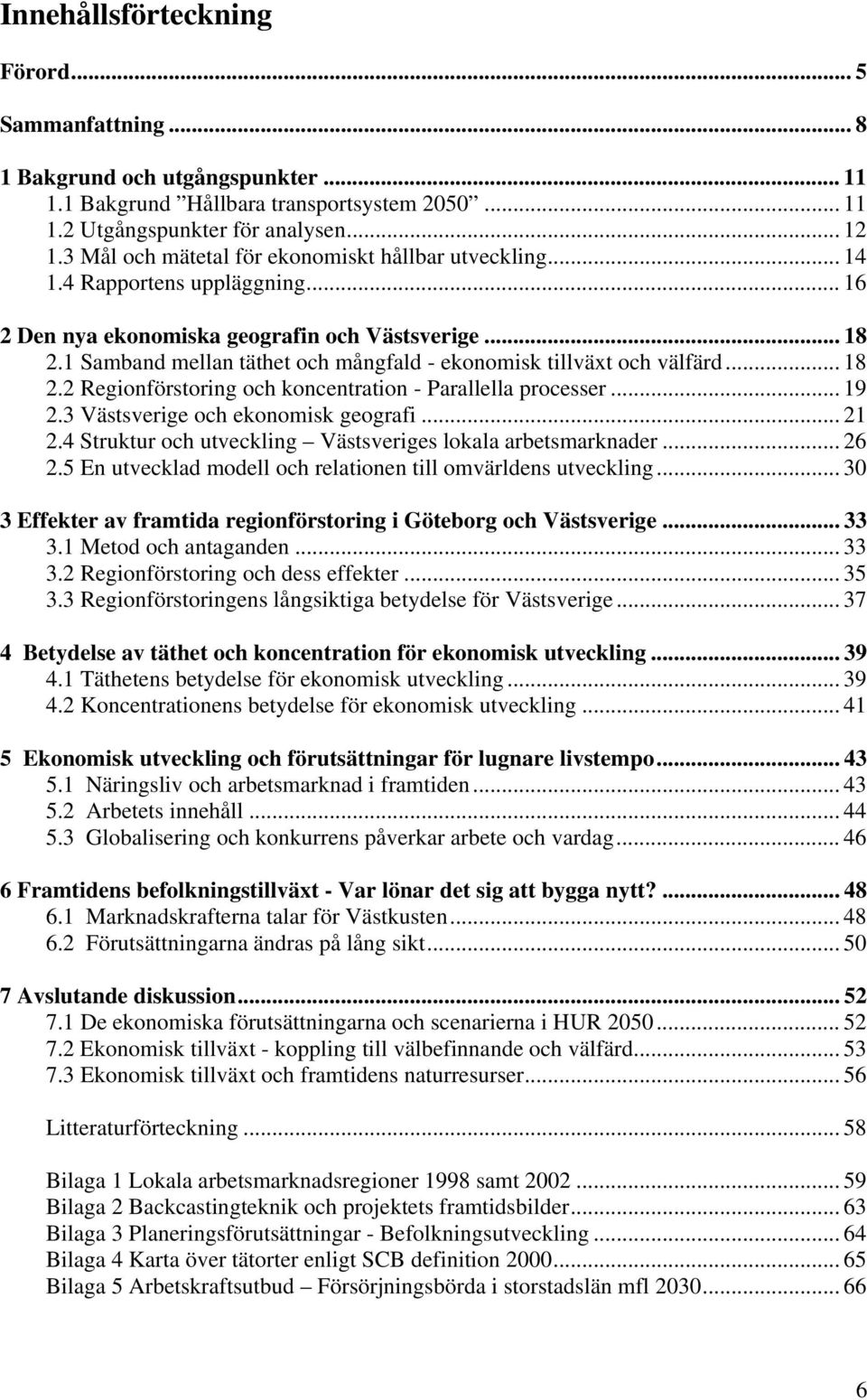 1 Samband mellan täthet och mångfald - ekonomisk tillväxt och välfärd... 18 2.2 Regionförstoring och koncentration - Parallella processer... 19 2.3 Västsverige och ekonomisk geografi... 21 2.