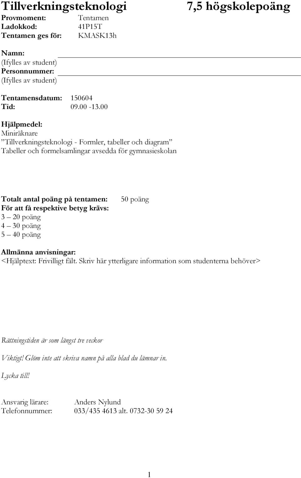 00 Hjälpmedel: Miniräknare Tillverkningsteknologi - Formler, tabeller och diagram Tabeller och formelsamlingar avsedda för gymnasieskolan Totalt antal poäng på tentamen: För att få