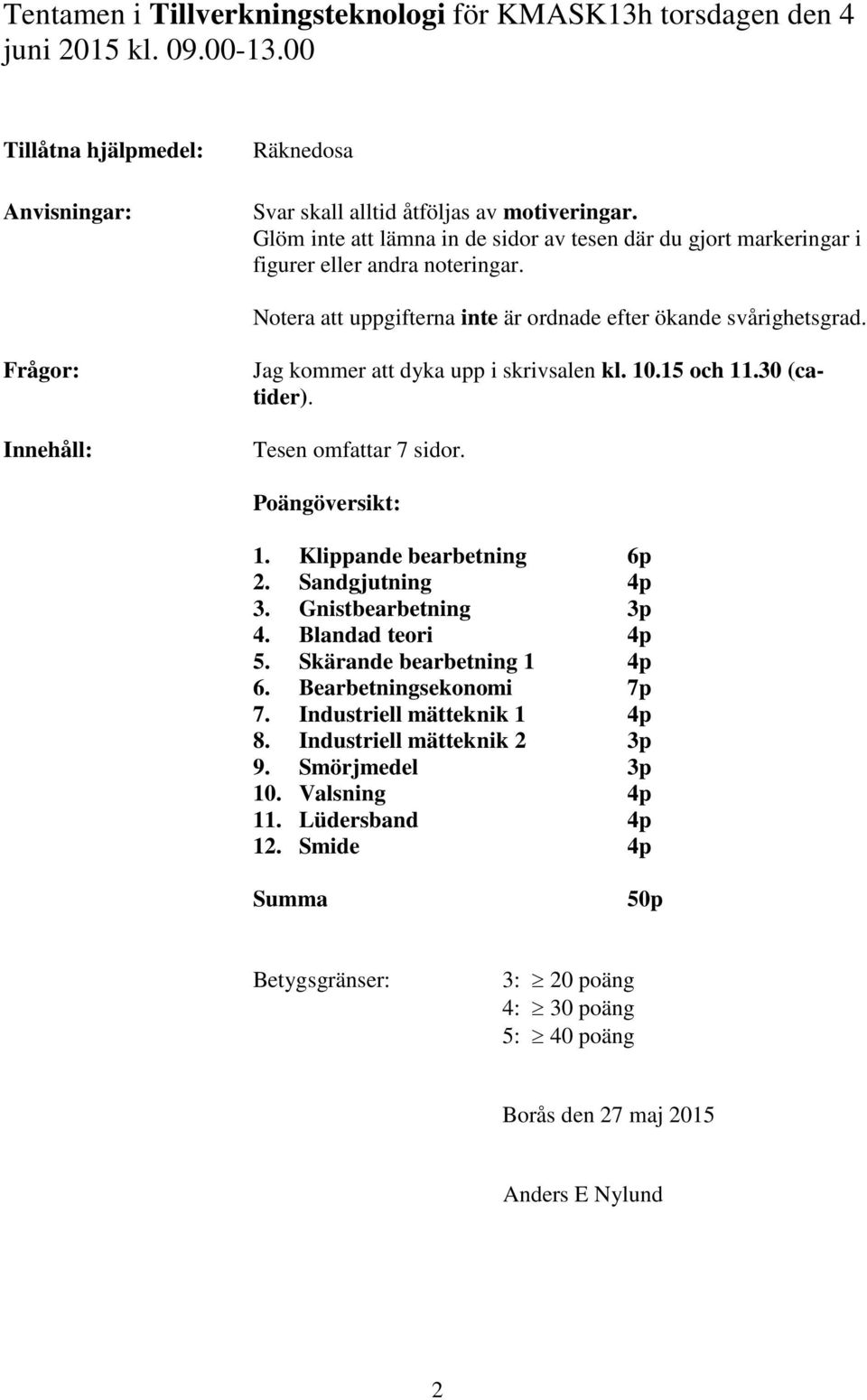 Frågor: Innehåll: Jag kommer att dyka upp i skrivsalen kl. 10.15 och 11.30 (catider). Tesen omfattar 7 sidor. Poängöversikt: 1. Klippande bearbetning 6p 2. Sandgjutning 4p 3. Gnistbearbetning 3p 4.