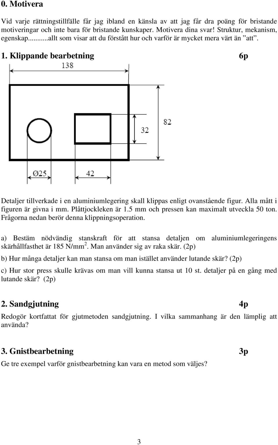 Klippande bearbetning 6p Detaljer tillverkade i en aluminiumlegering skall klippas enligt ovanstående figur. Alla mått i figuren är givna i mm. Plåttjockleken är 1.