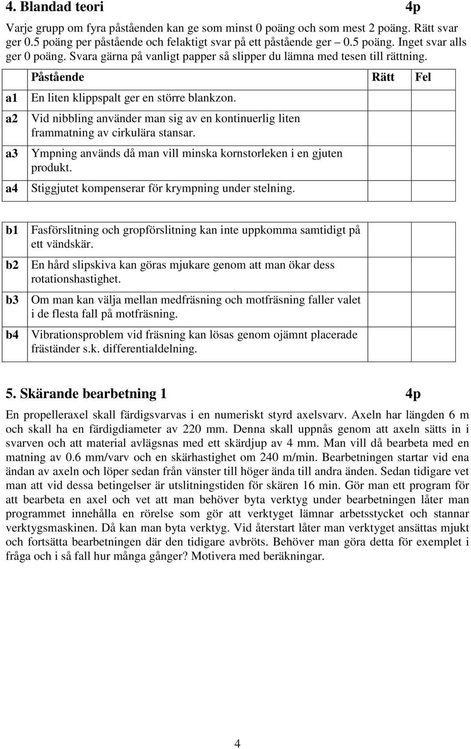 Vid nibbling använder man sig av en kontinuerlig liten frammatning av cirkulära stansar. Ympning används då man vill minska kornstorleken i en gjuten produkt.