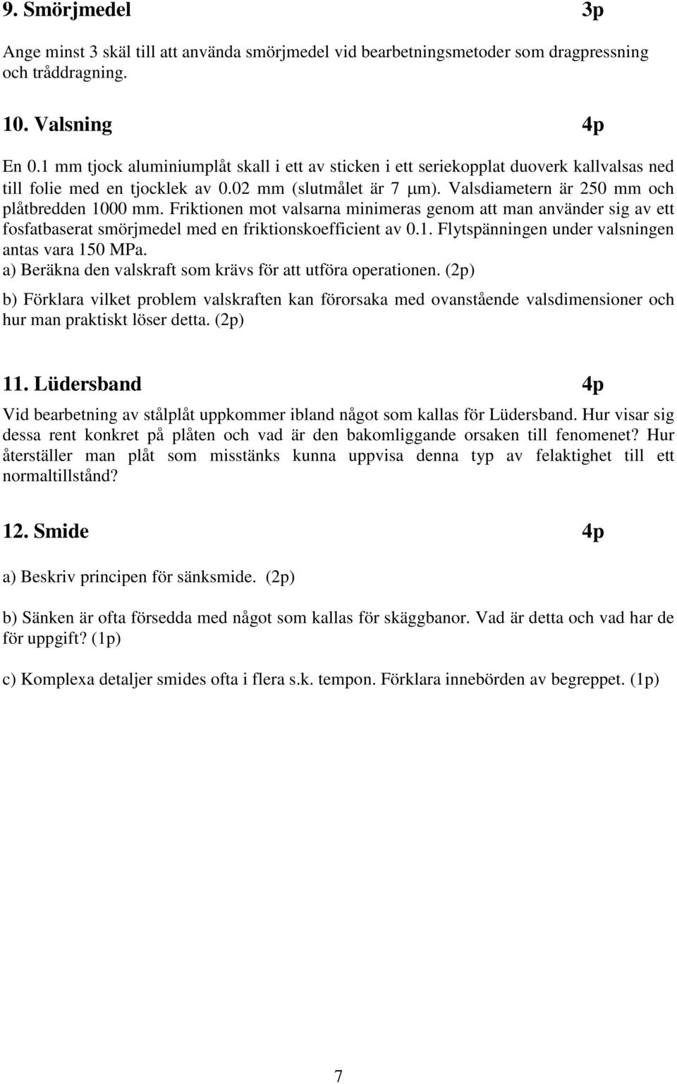 Friktionen mot valsarna minimeras genom att man använder sig av ett fosfatbaserat smörjmedel med en friktionskoefficient av 0.1. Flytspänningen under valsningen antas vara 150 MPa.