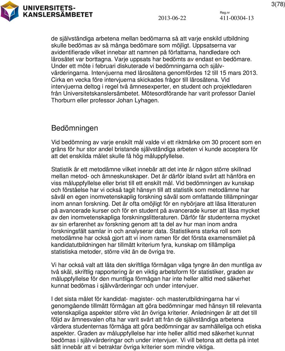 Under ett möte i februari diskuterade vi bedömningarna och självvärderingarna. Intervjuerna med lärosätena genomfördes 12 till 15 mars 2013.