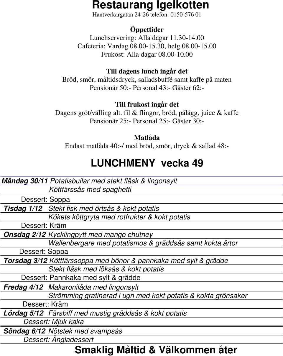 Köttfärssoppa med bönor & pannkaka med sylt & grädde Stekt fläsk med löksås & kokt potatis Fredag 4/12 Makaronilåda med lingonsylt Strömming gratinerad i ugn