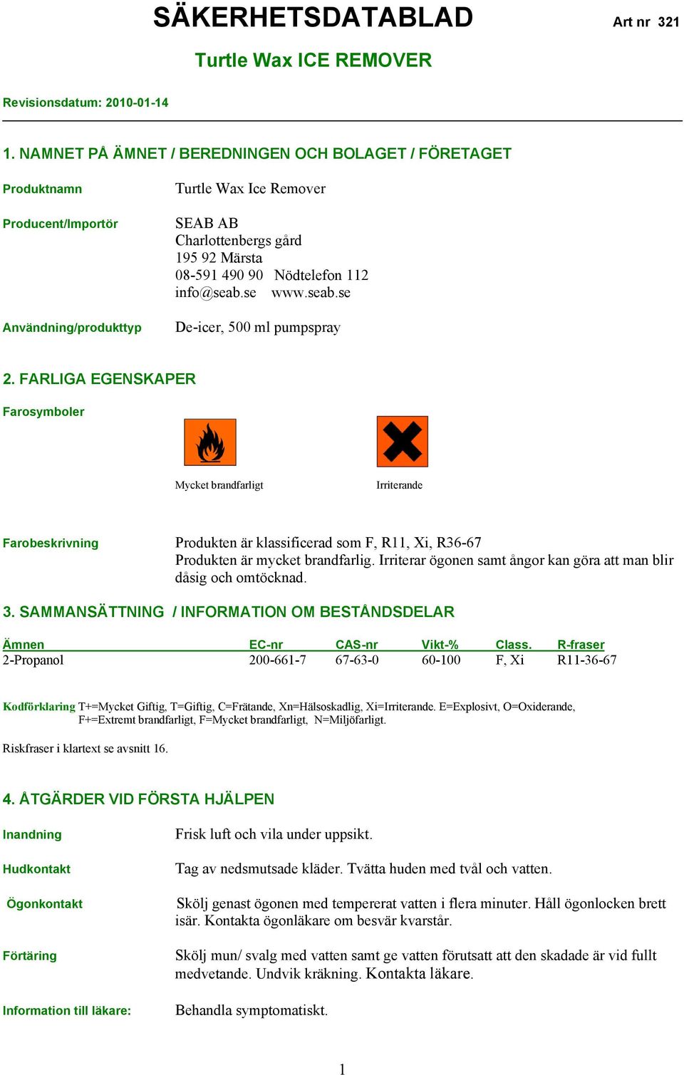 FARLIGA EGENSKAPER Farosymboler Mycket brandfarligt Irriterande Farobeskrivning Produkten är klassificerad som F, R11, Xi, R36-67 Produkten är mycket brandfarlig.