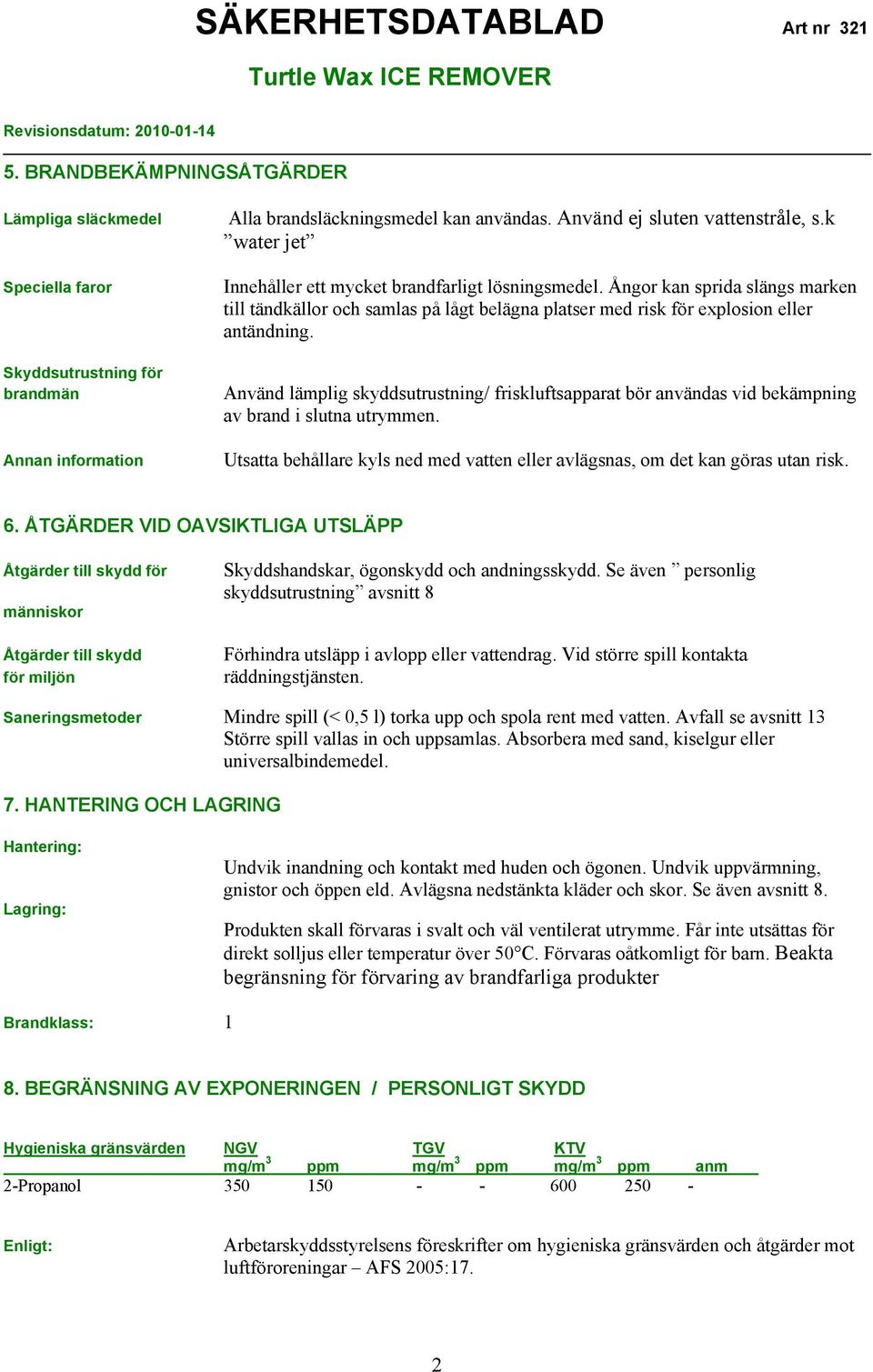 Använd lämplig skyddsutrustning/ friskluftsapparat bör användas vid bekämpning av brand i slutna utrymmen. Utsatta behållare kyls ned med vatten eller avlägsnas, om det kan göras utan risk. 6.