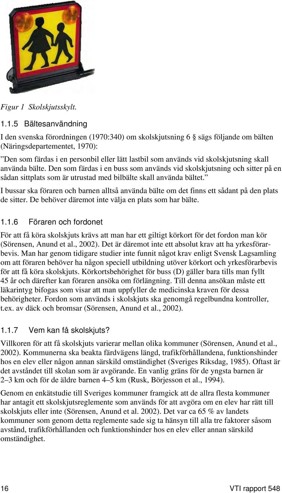 1.5 Bältesanvändning I den svenska förordningen (1970:340) om skolskjutsning 6 sägs följande om bälten (Näringsdepartementet, 1970): Den som färdas i en personbil eller lätt lastbil som används vid
