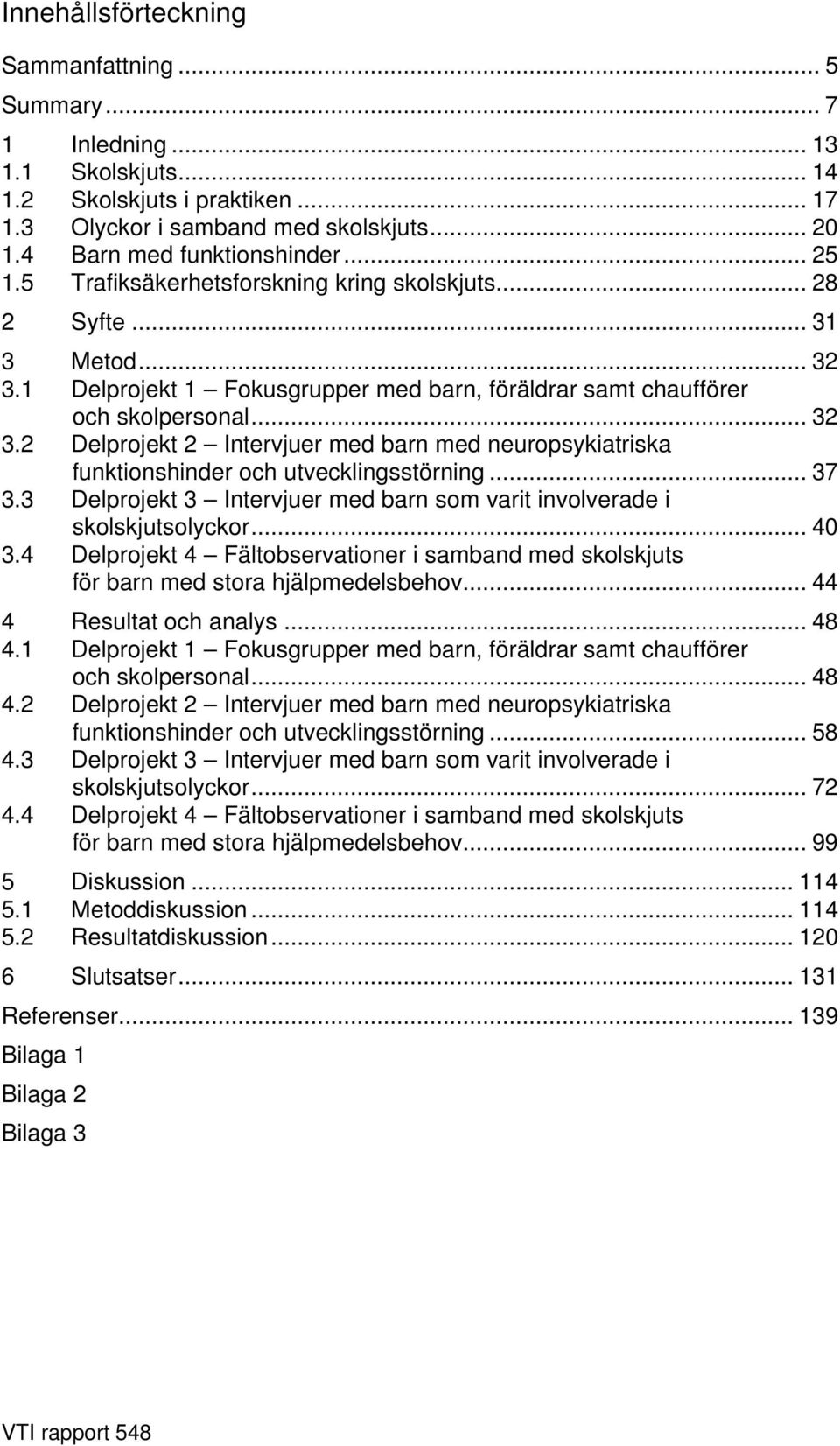 .. 37 3.3 Delprojekt 3 Intervjuer med barn som varit involverade i skolskjutsolyckor... 40 3.4 Delprojekt 4 Fältobservationer i samband med skolskjuts för barn med stora hjälpmedelsbehov.