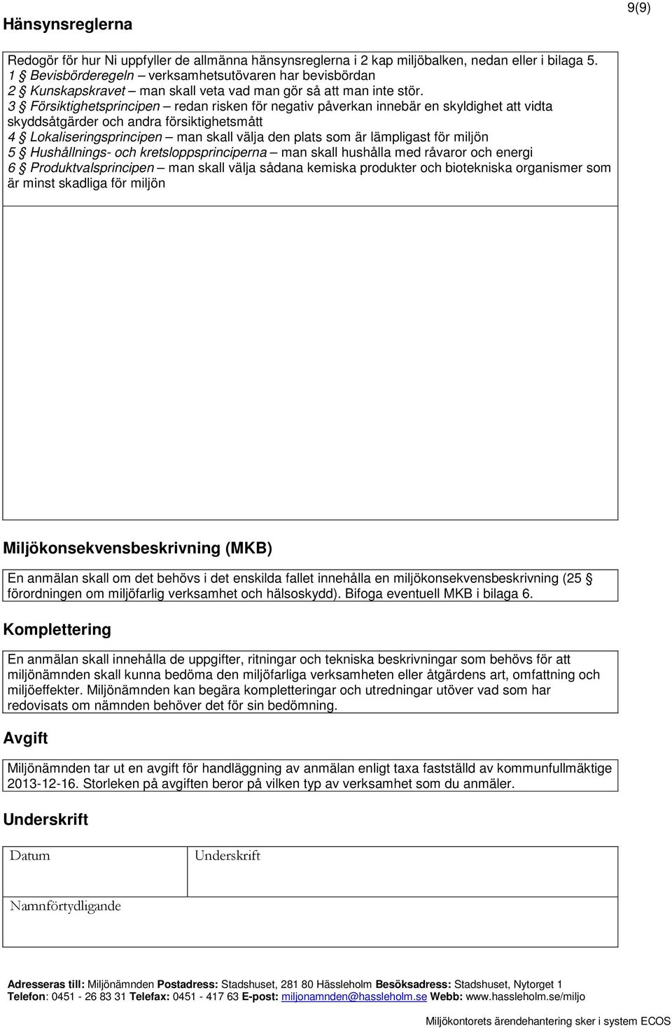 3 Försiktighetsprincipen redan risken för negativ påverkan innebär en skyldighet att vidta skyddsåtgärder och andra försiktighetsmått 4 Lokaliseringsprincipen man skall välja den plats som är