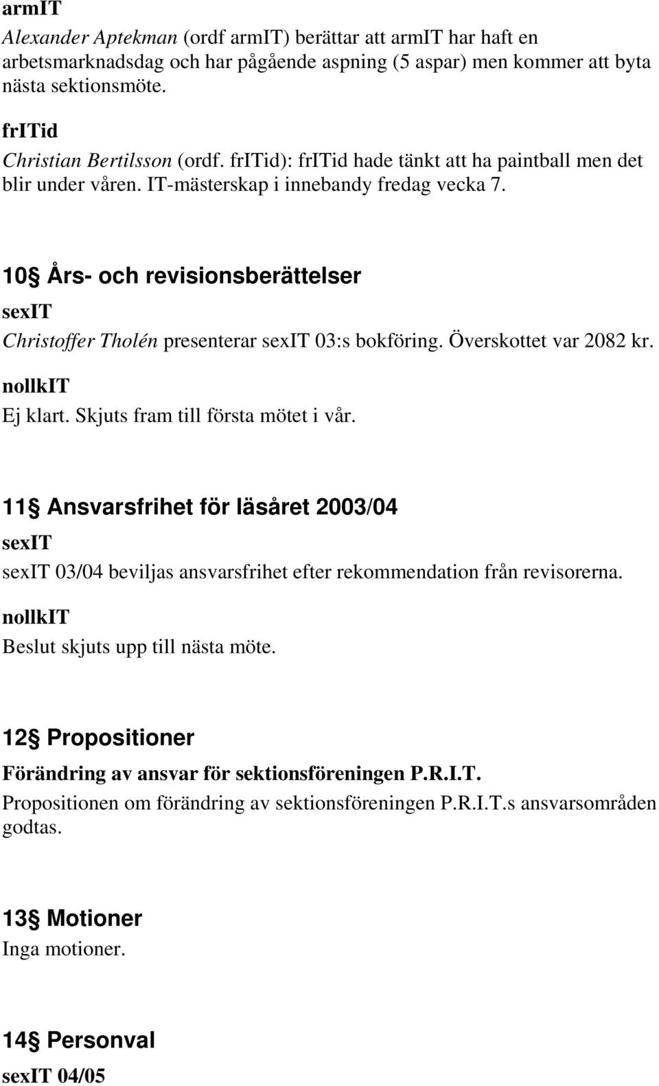 Överskottet var 2082 kr. Ej klart. Skjuts fram till första mötet i vår. 11 Ansvarsfrihet för läsåret 2003/04 03/04 beviljas ansvarsfrihet efter rekommendation från revisorerna.