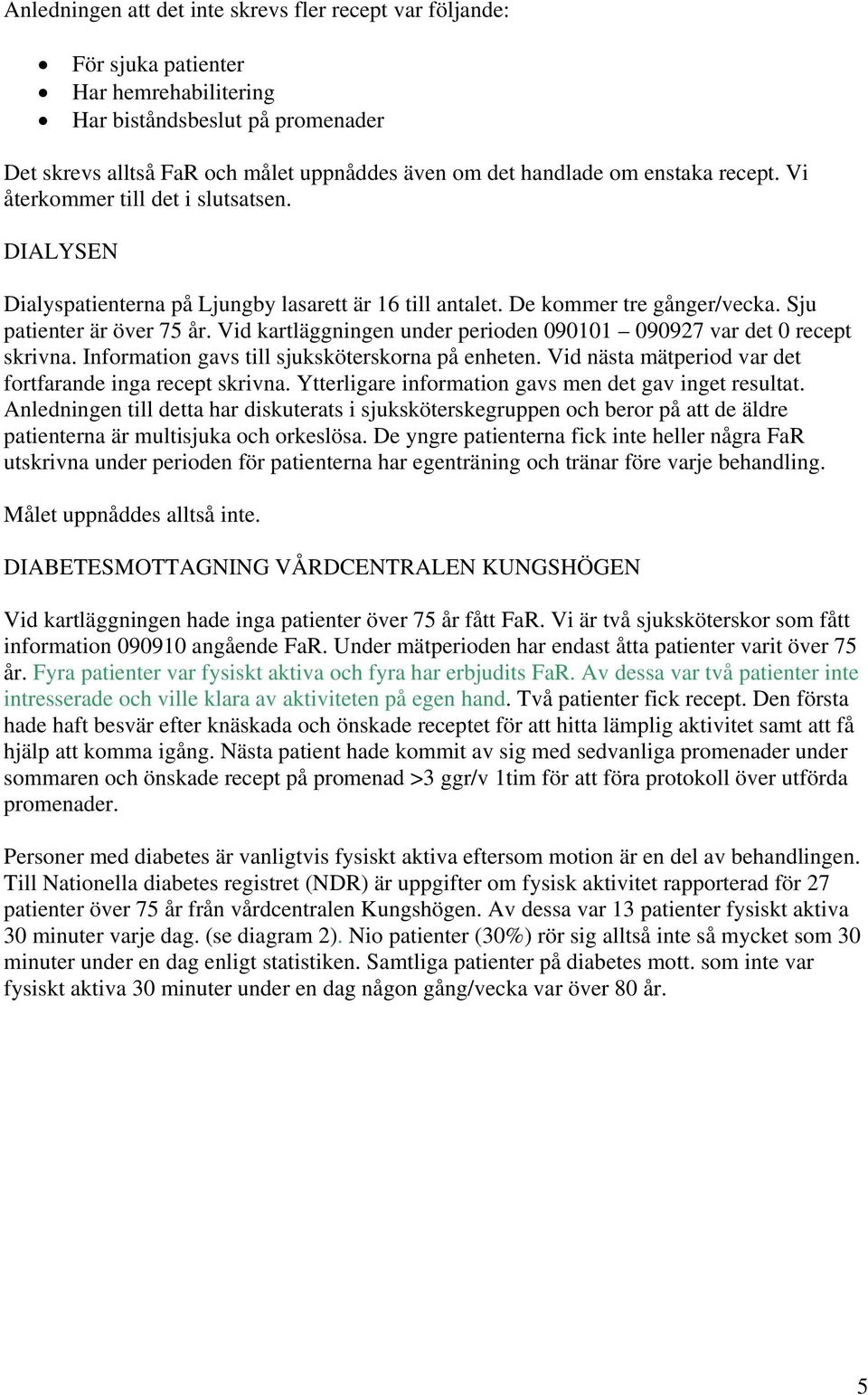 Vid kartläggningen under perioden 090101 090927 var det 0 recept skrivna. Information gavs till sjuksköterskorna på enheten. Vid nästa mätperiod var det fortfarande inga recept skrivna.