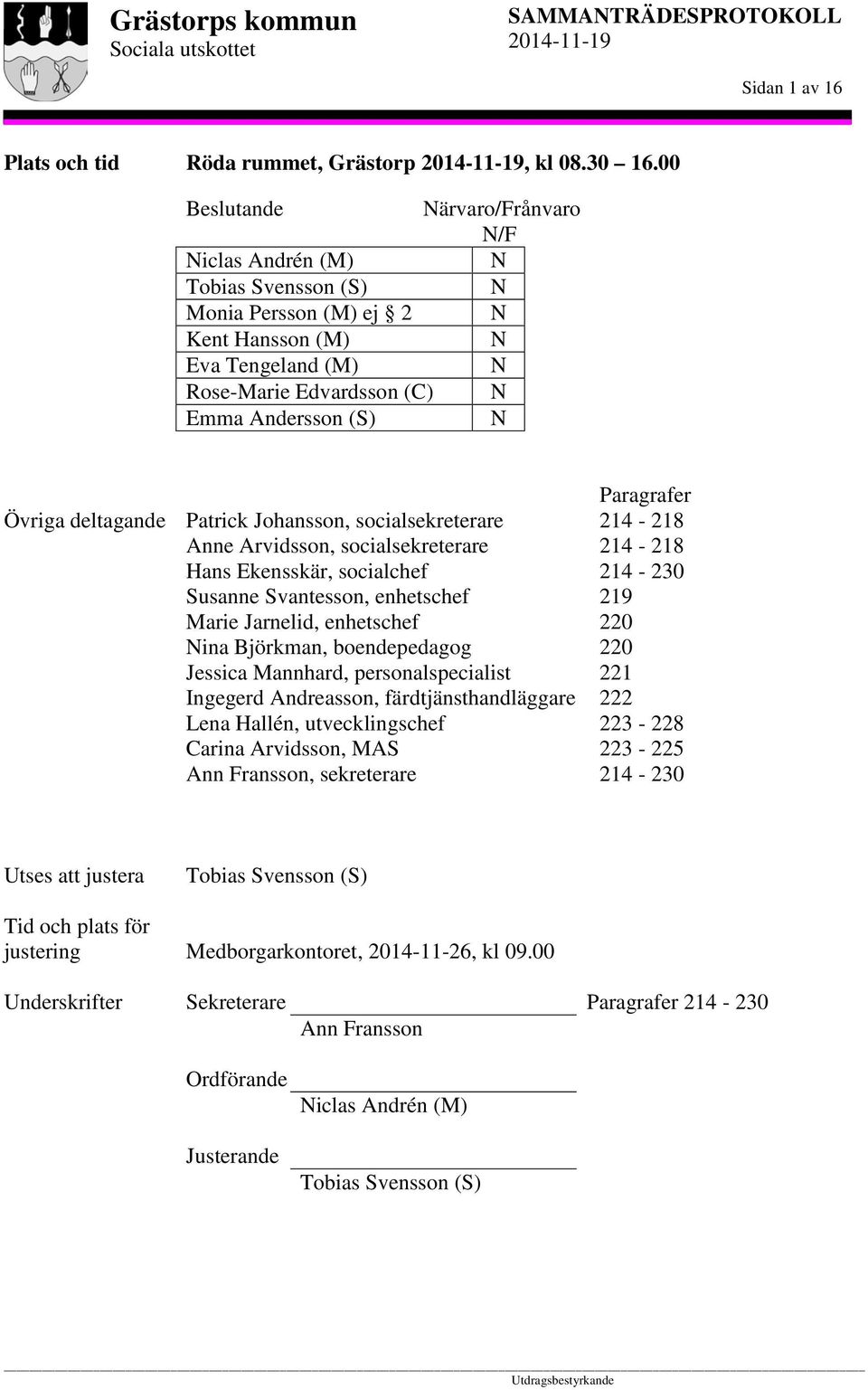 deltagande Patrick Johansson, socialsekreterare Anne Arvidsson, socialsekreterare Hans Ekensskär, socialchef Susanne Svantesson, enhetschef Marie Jarnelid, enhetschef Nina Björkman, boendepedagog