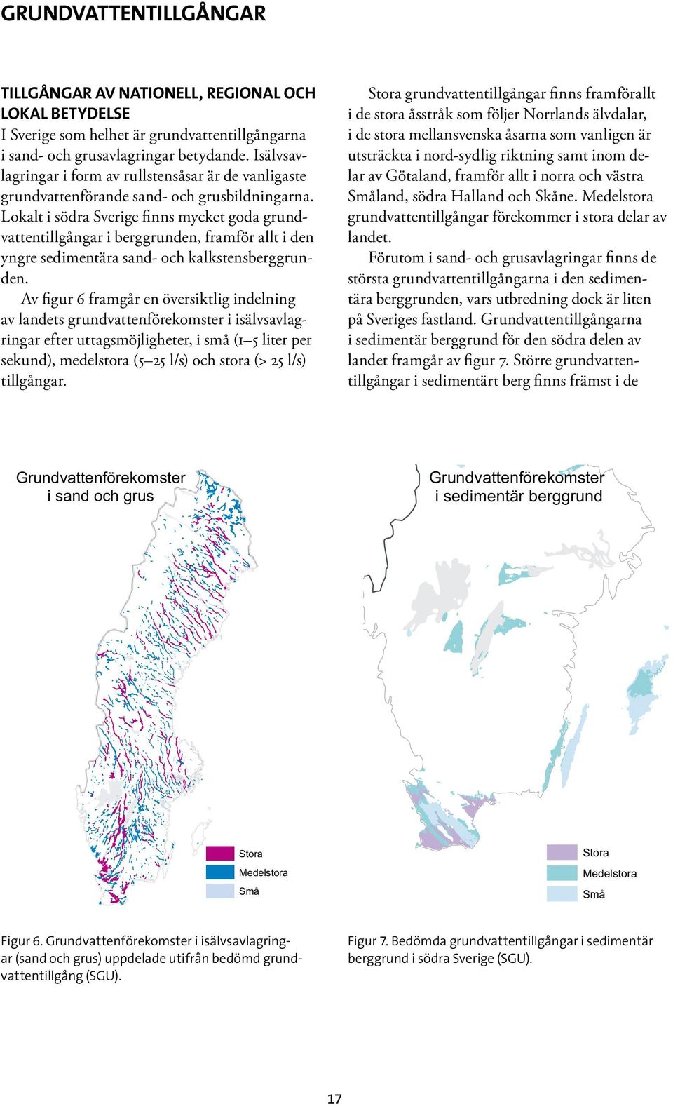 Lokalt i södra Sverige finns mycket goda grundvattentillgångar i berggrunden, framför allt i den yngre sedimentära sand- och kalkstensberggrunden.