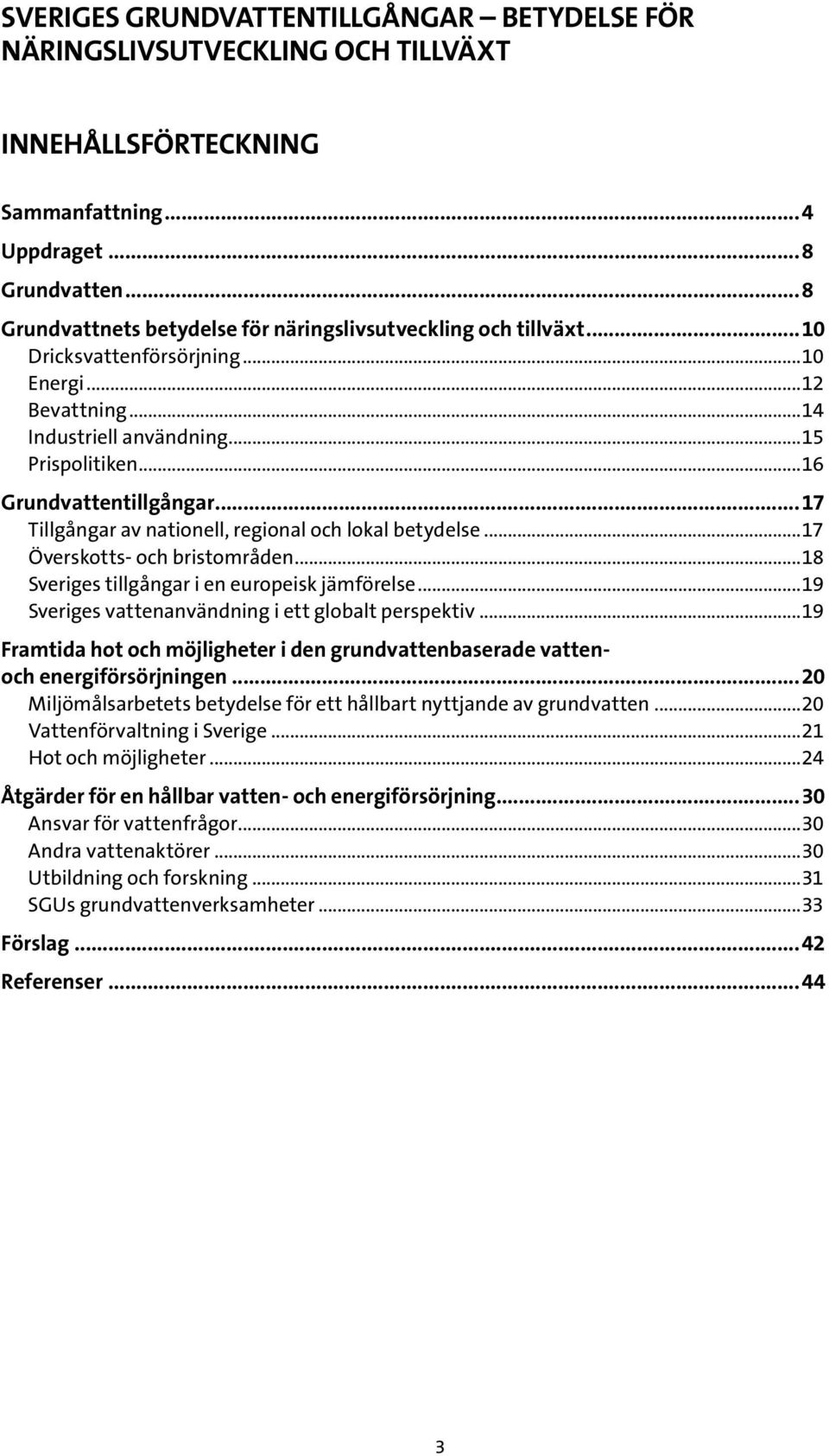 ..17 Tillgångar av nationell, regional och lokal betydelse...17 Överskotts- och bristområden...18 Sveriges tillgångar i en europeisk jämförelse...19 Sveriges vattenanvändning i ett globalt perspektiv.