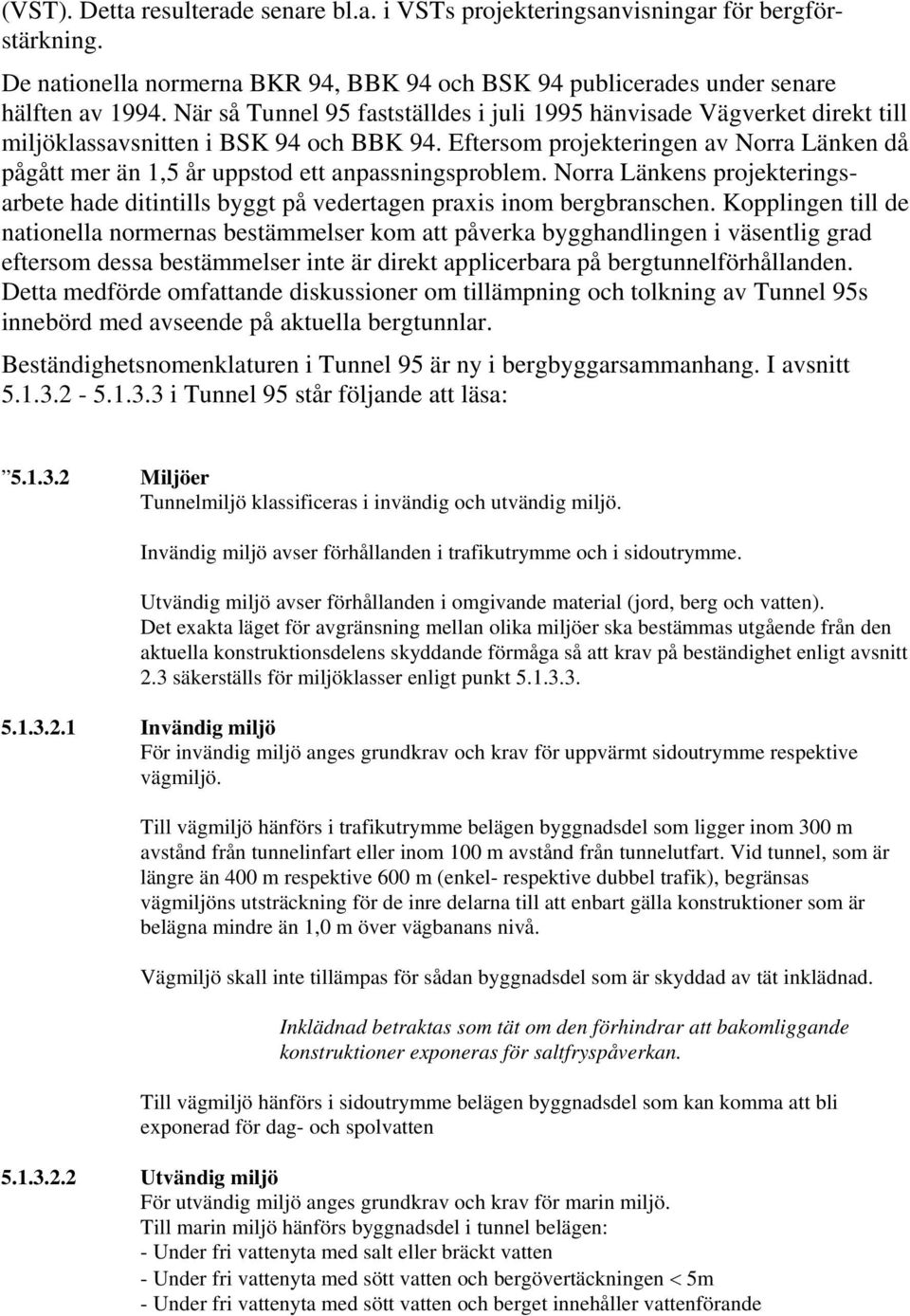 Eftersom projekteringen av Norra Länken då pågått mer än 1,5 år uppstod ett anpassningsproblem. Norra Länkens projekteringsarbete hade ditintills byggt på vedertagen praxis inom bergbranschen.