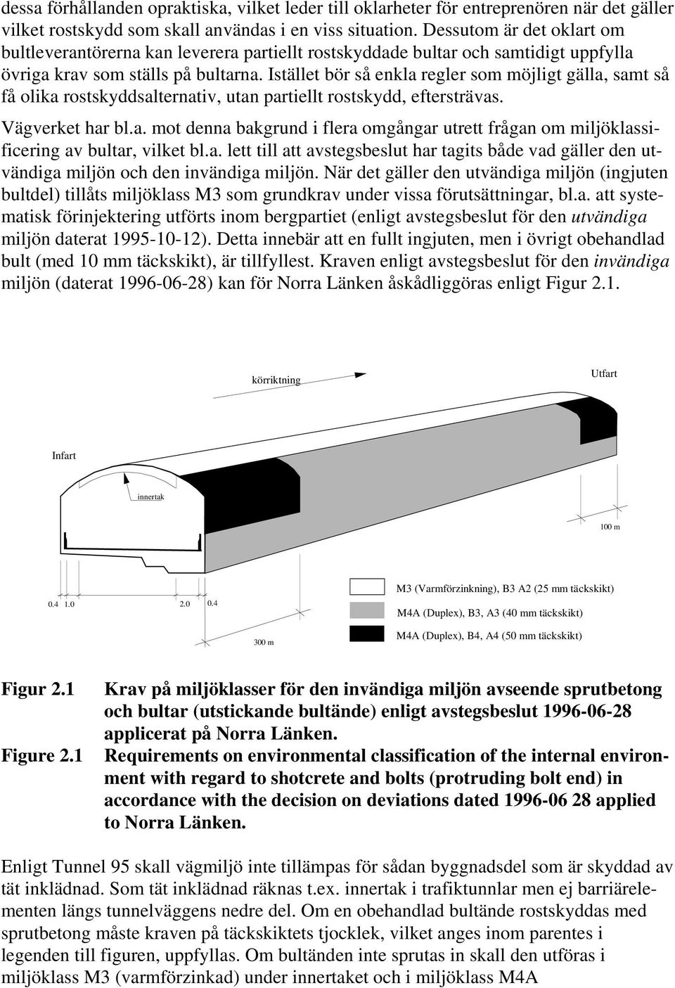 Istället bör så enkla regler som möjligt gälla, samt så få olika rostskyddsalternativ, utan partiellt rostskydd, eftersträvas. Vägverket har bl.a. mot denna bakgrund i flera omgångar utrett frågan om miljöklassificering av bultar, vilket bl.