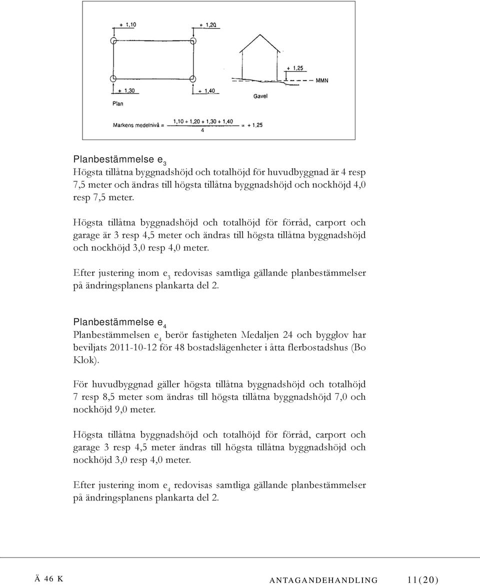 Efter justering inom e 3 Planbestämmelse e 4 Planbestämmelsen e 4 berör fastigheten Medaljen 24 och bygglov har beviljats 2011-10-12 för 48 bostadslägenheter i åtta