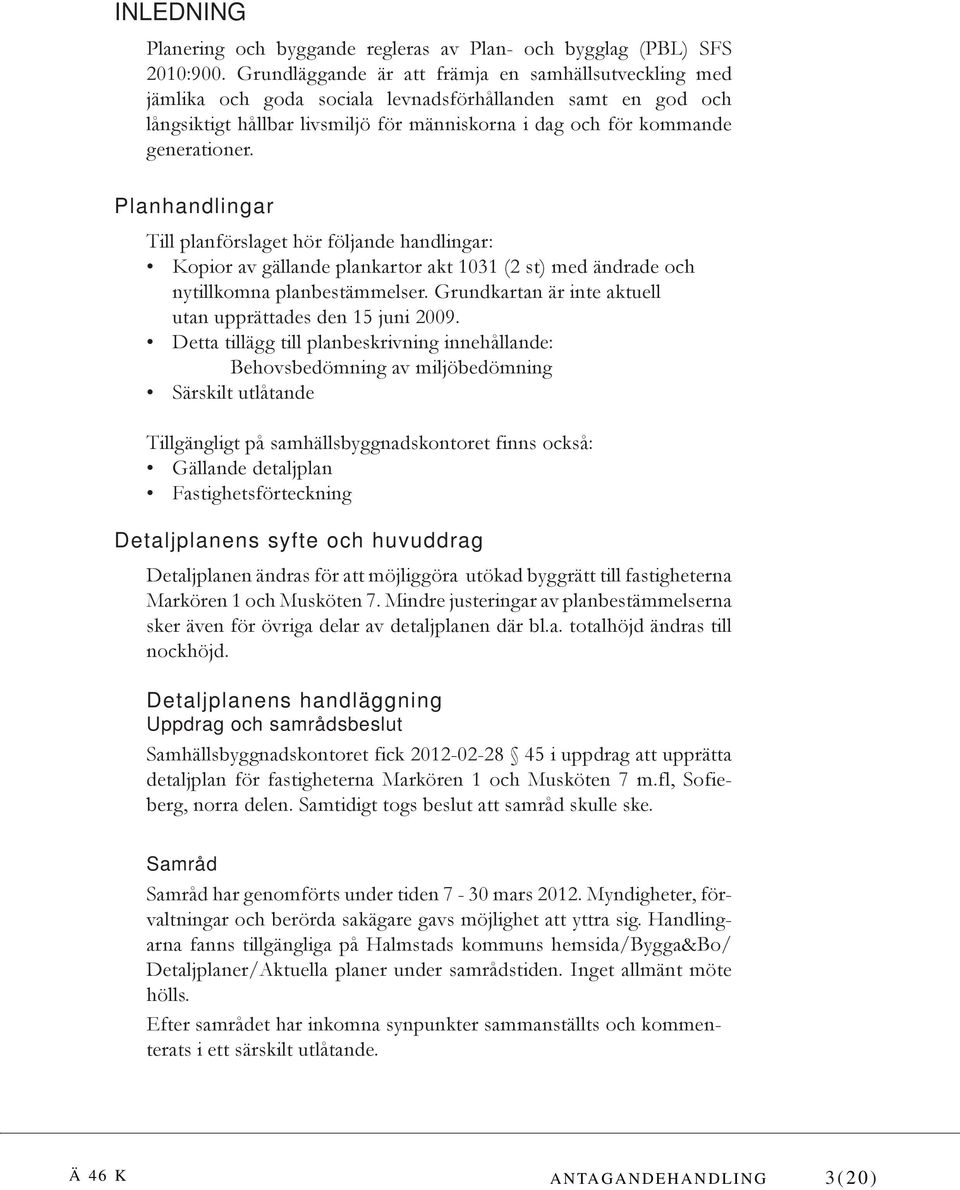 Planhandlingar Till planförslaget hör följande handlingar: Kopior av gällande plankartor akt 1031 (2 st) med ändrade och nytillkomna planbestämmelser.