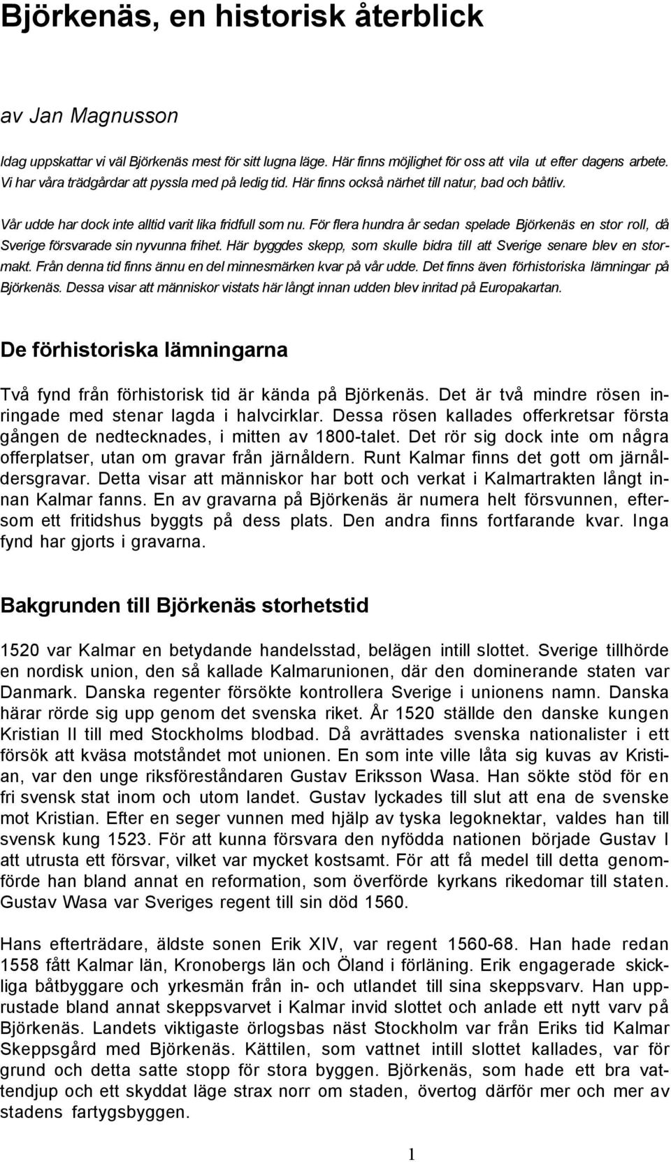 För flera hundra år sedan spelade Björkenäs en stor roll, då Sverige försvarade sin nyvunna frihet. Här byggdes skepp, som skulle bidra till att Sverige senare blev en stormakt.