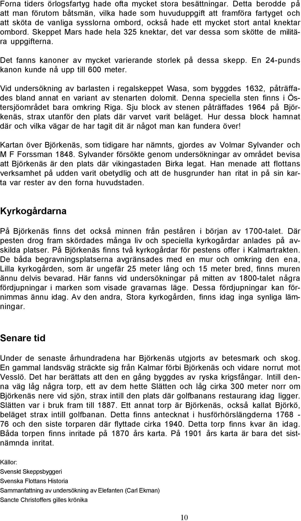 Skeppet Mars hade hela 325 knektar, det var dessa som skötte de militära uppgifterna. Det fanns kanoner av mycket varierande storlek på dessa skepp. En 24-punds kanon kunde nå upp till 600 meter.