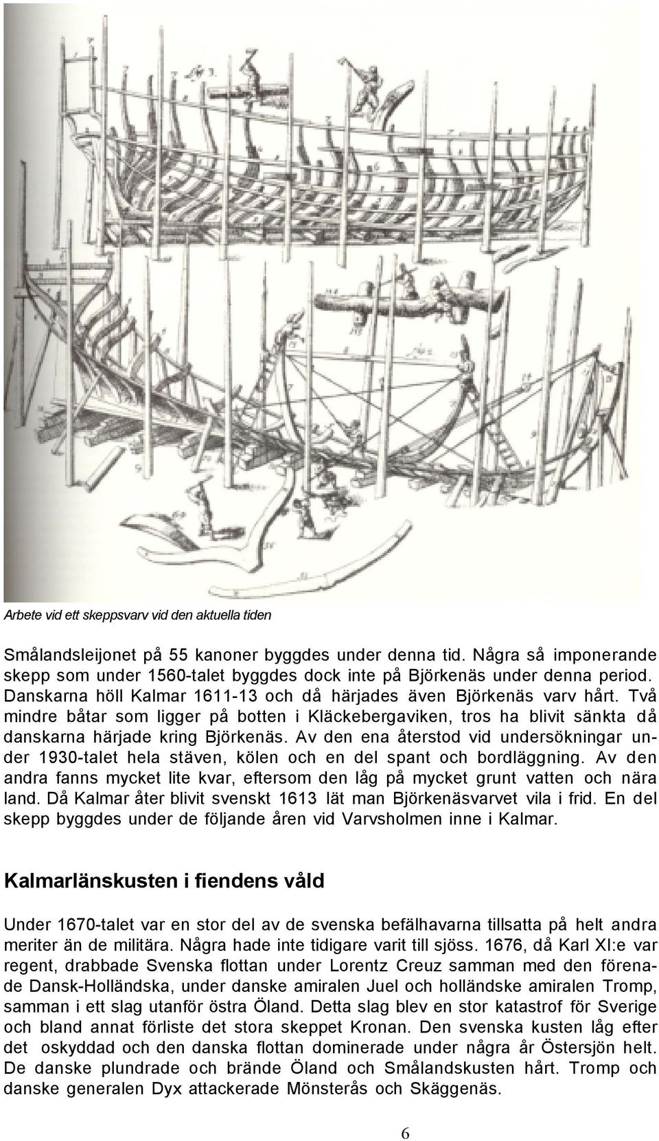 Två mindre båtar som ligger på botten i Kläckebergaviken, tros ha blivit sänkta då danskarna härjade kring Björkenäs.