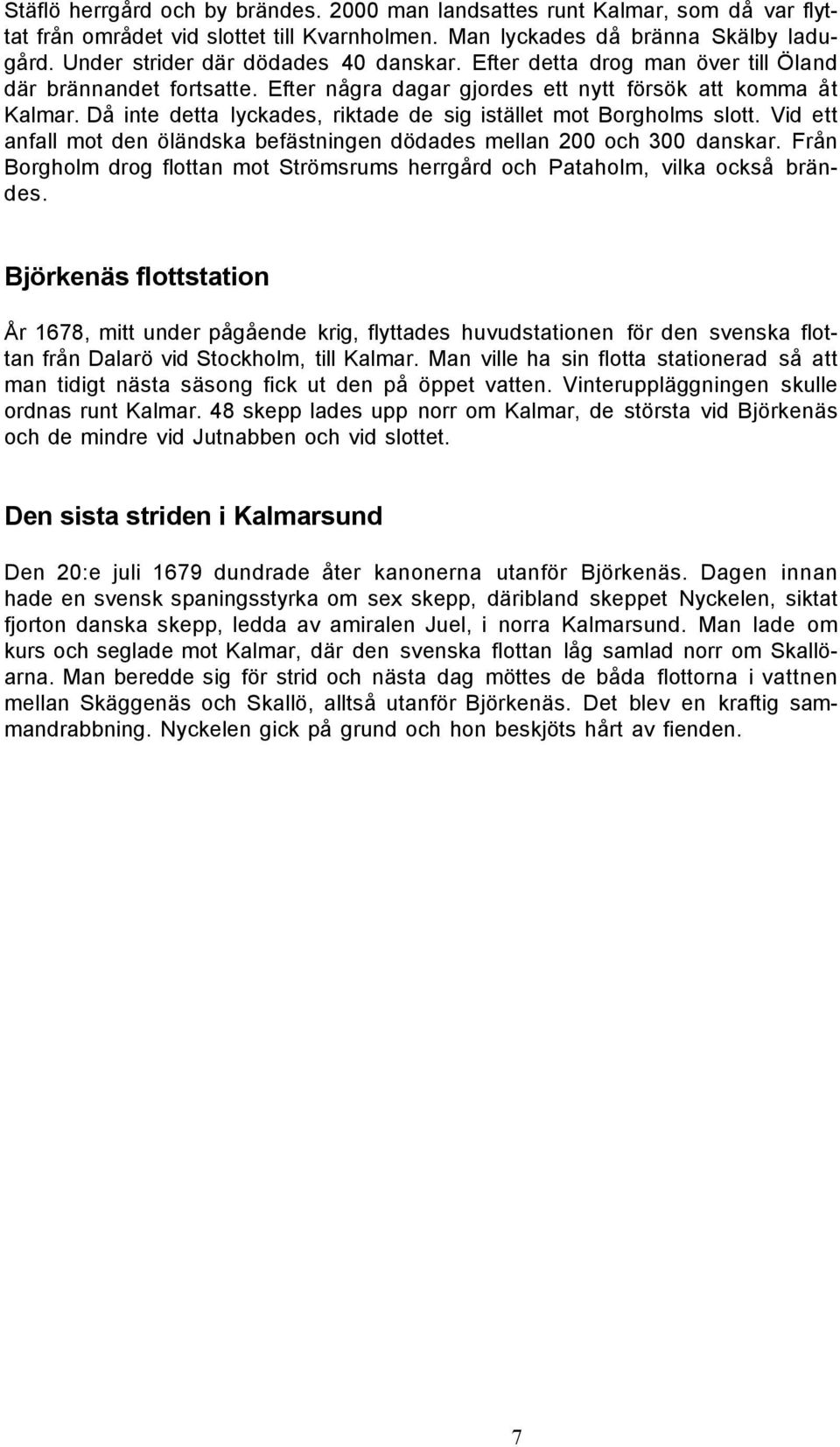 Då inte detta lyckades, riktade de sig istället mot Borgholms slott. Vid ett anfall mot den öländska befästningen dödades mellan 200 och 300 danskar.