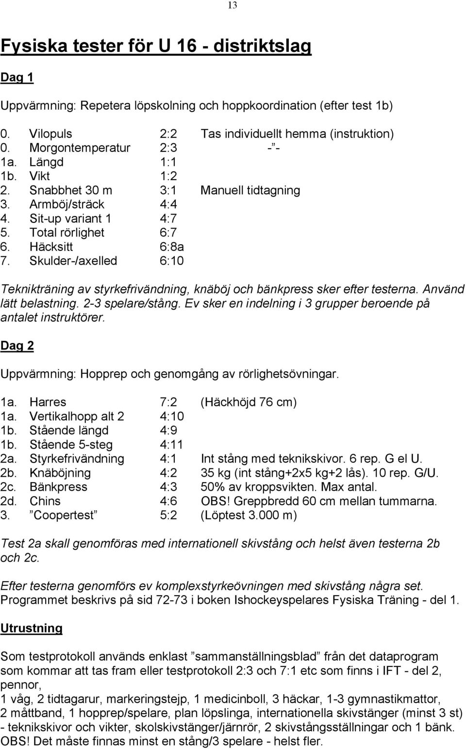 Skulder-/axelled 6:10 Teknikträning av styrkefrivändning, knäböj och bänkpress sker efter testerna. Använd lätt belastning. 2-3 spelare/stång.