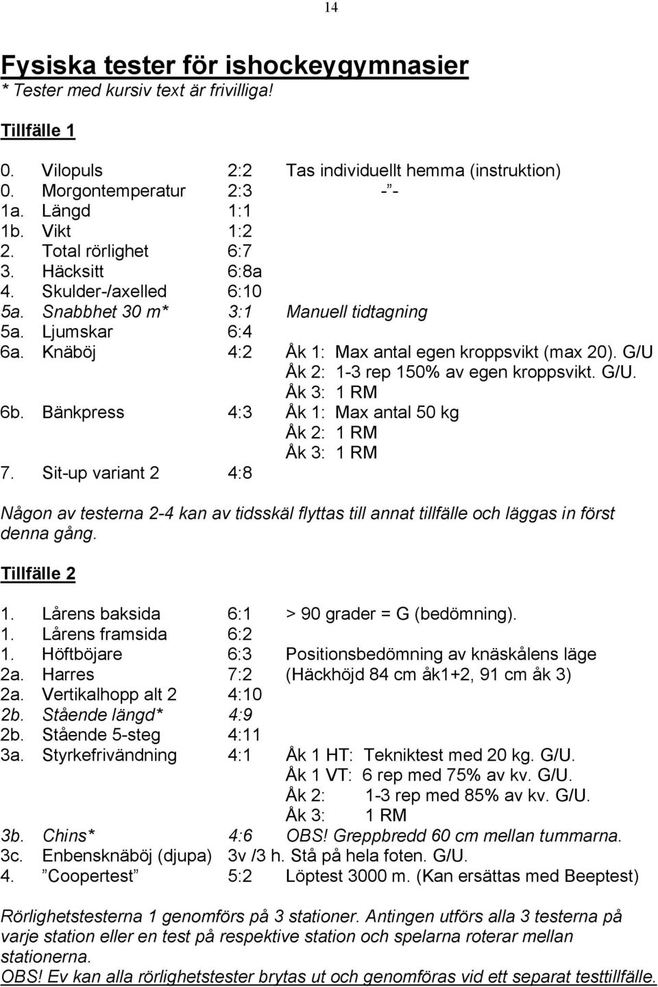 G/ Åk 2: 1-3 rep 150% av egen kroppsvikt. G/. Åk 3: 1 RM 6b. Bänkpress 4:3 Åk 1: Max antal 50 kg Åk 2: 1 RM Åk 3: 1 RM 7.