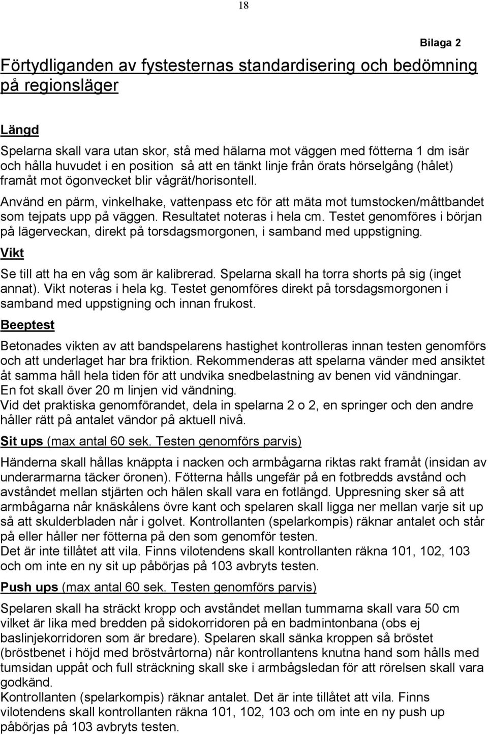 Använd en pärm, vinkelhake, vattenpass etc för att mäta mot tumstocken/måttbandet som tejpats upp på väggen. Resultatet noteras i hela cm.