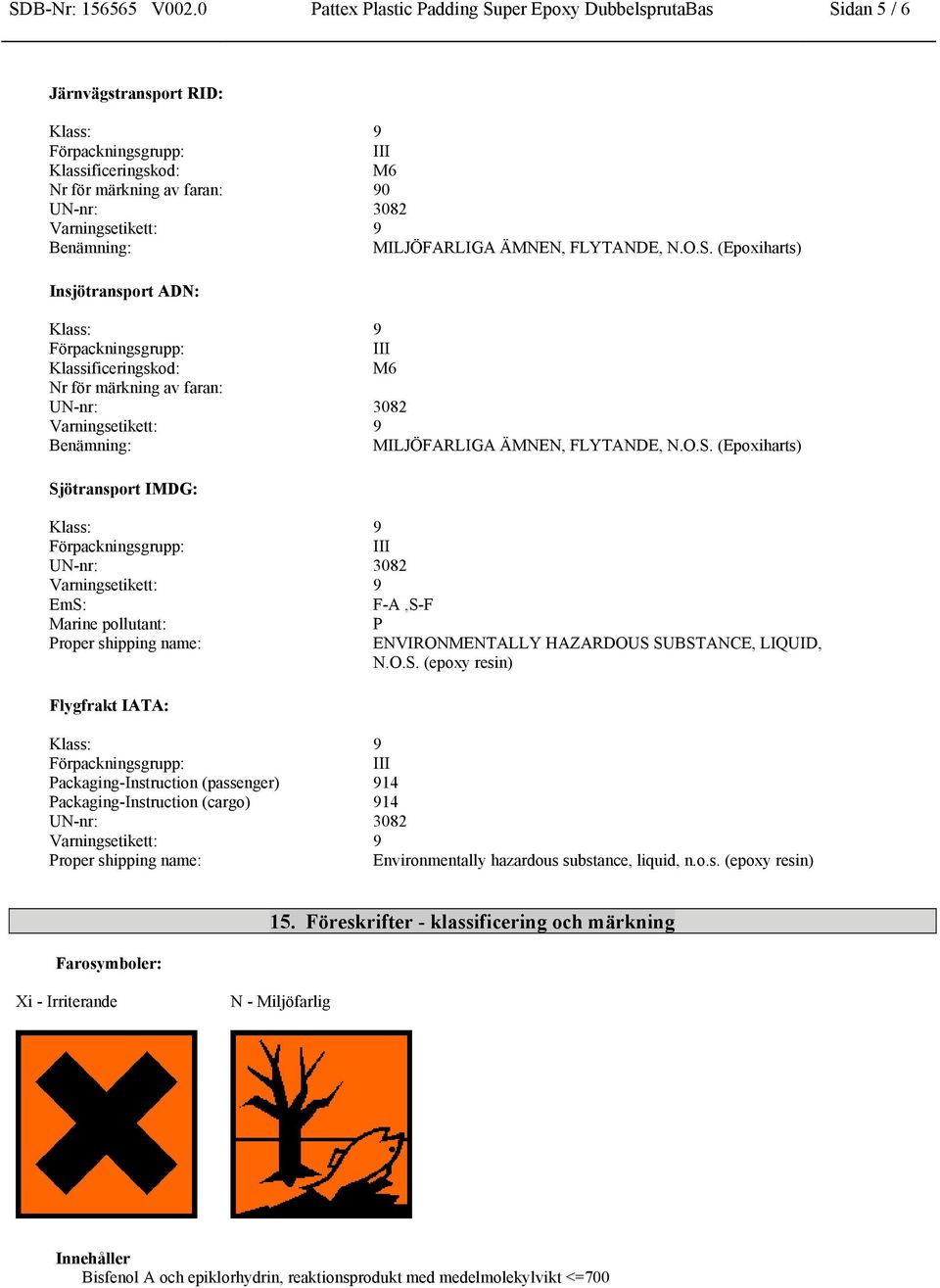 O.S. (Epoxiharts) Sjötransport IMDG: EmS: F-A,S-F Marine pollutant: P Proper shipping name: ENVIRONMENTALLY HAZARDOUS SUBSTANCE, LIQUID, N.O.S. (epoxy resin) Flygfrakt IATA: Packaging-Instruction (passenger) 914 Packaging-Instruction (cargo) 914 Proper shipping name: Environmentally hazardous substance, liquid, n.