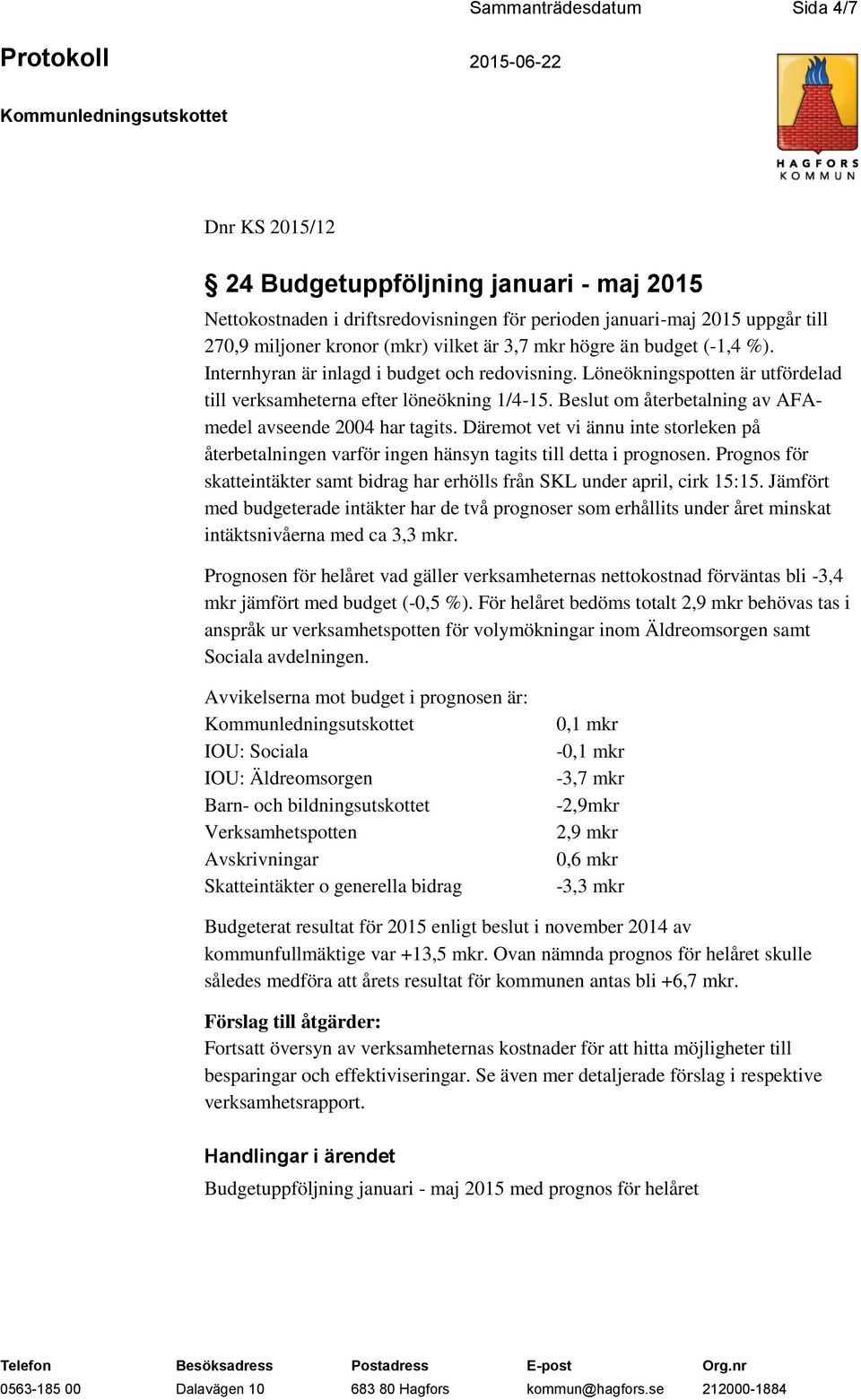 Beslut om återbetalning av AFAmedel avseende 2004 har tagits. Däremot vet vi ännu inte storleken på återbetalningen varför ingen hänsyn tagits till detta i prognosen.