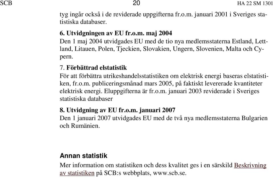 maj 2004 Den 1 maj 2004 utvidgades EU med de tio nya medlemsstaterna Estland, Lettland, Litauen, Polen, Tjeckien, Slovakien, Ungern, Slovenien, Malta och Cypern. 7.