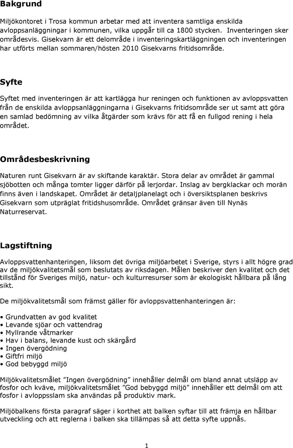 Syfte Syftet med inventeringen är att kartlägga hur reningen och funktionen av avloppsvatten från de enskilda avloppsanläggningarna i Gisekvarns fritidsområde ser ut samt att göra en samlad bedömning