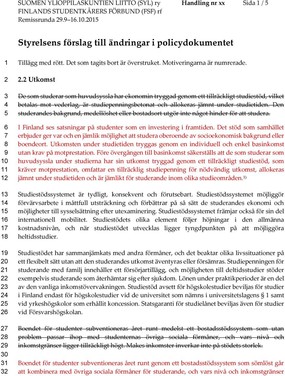 2 Utkomst De som studerar som huvudsyssla har ekonomin tryggad genom ett tillräckligt studiestöd, vilket betalas mot vederlag, är studiepenningsbetonat och allokeras jämnt under studietiden.