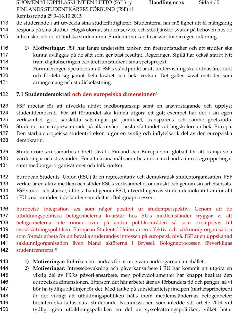 Högskolornas studentservice och stödtjänster svarar på behoven hos de inhemska och de utländska studenterna. Studenterna kan ta ansvar för sin egen inlärning.