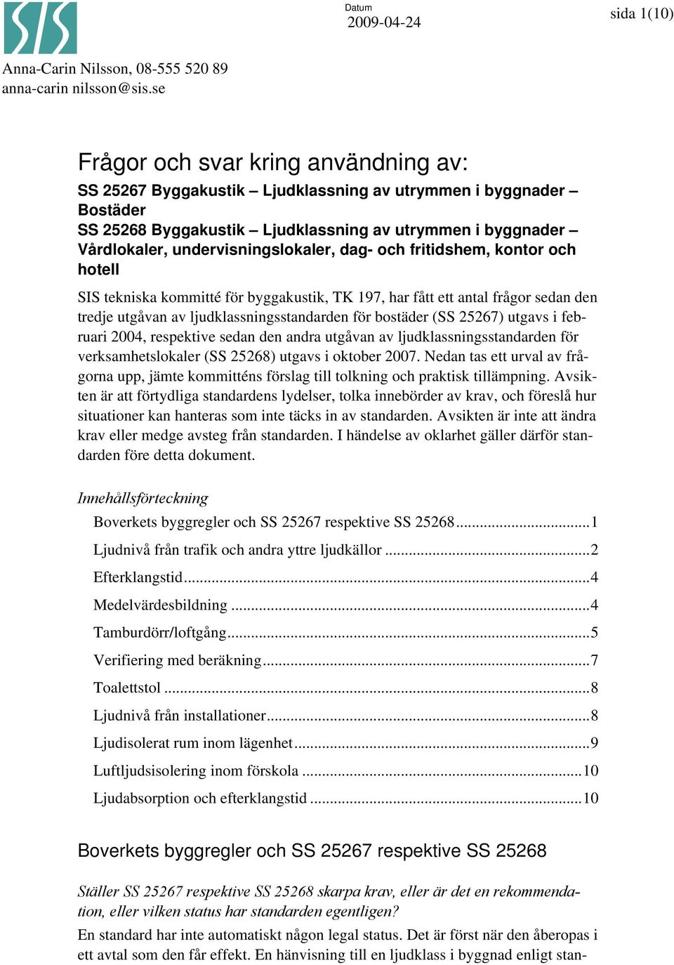 undervisningslokaler, dag- och fritidshem, kontor och hotell SIS tekniska kommitté för byggakustik, TK 197, har fått ett antal frågor sedan den tredje utgåvan av ljudklassningsstandarden för bostäder