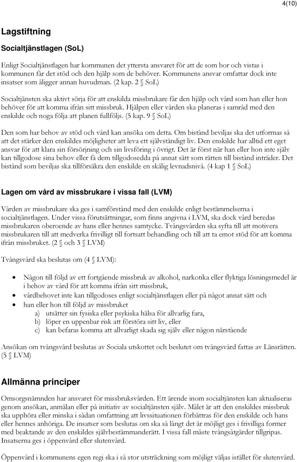 2 SoL) Socialtjänsten ska aktivt sörja för att enskilda missbrukare får den hjälp och vård som han eller hon behöver för att komma ifrån sitt missbruk.