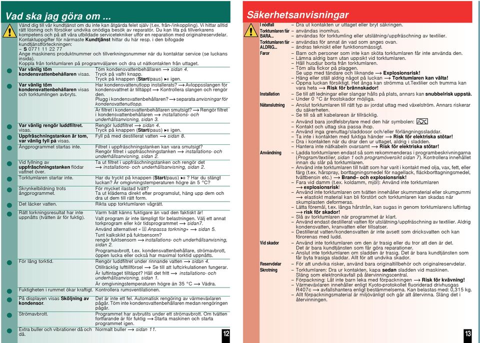 i den bifogade kundtjänstförteckningen: S 0771 11 22 77 Ange maskinens produktnummer och tillverkningsnummer när du kontaktar service (se luckans insida).