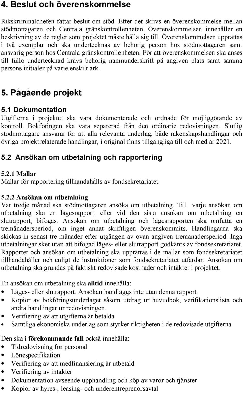 Överenskommelsen upprättas i två exemplar och ska undertecknas av behörig person hos stödmottagaren samt ansvarig person hos Centrala gränskontrollenheten.