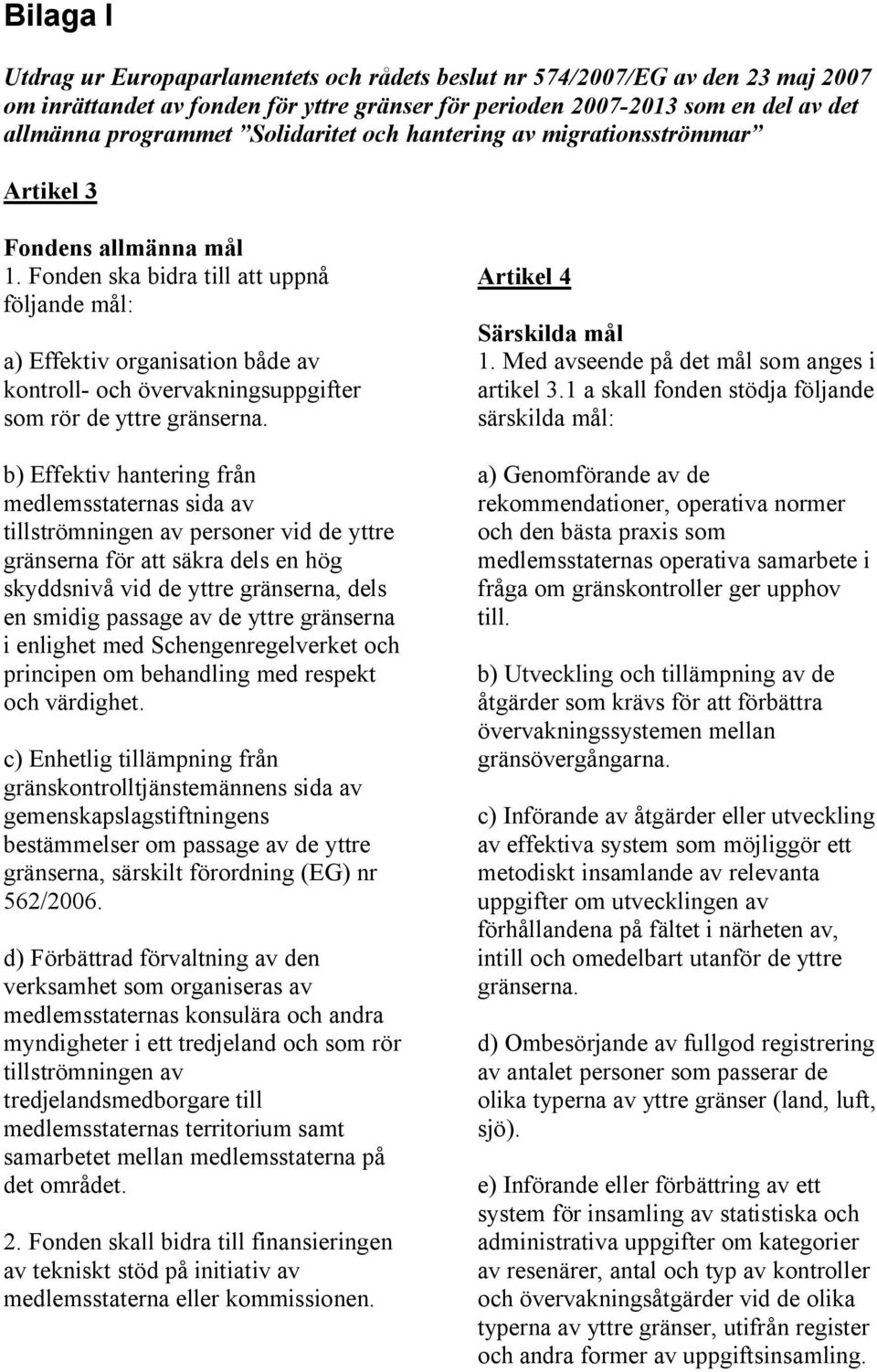 Fonden ska bidra till att uppnå följande mål: a) Effektiv organisation både av kontroll- och övervakningsuppgifter som rör de yttre gränserna.