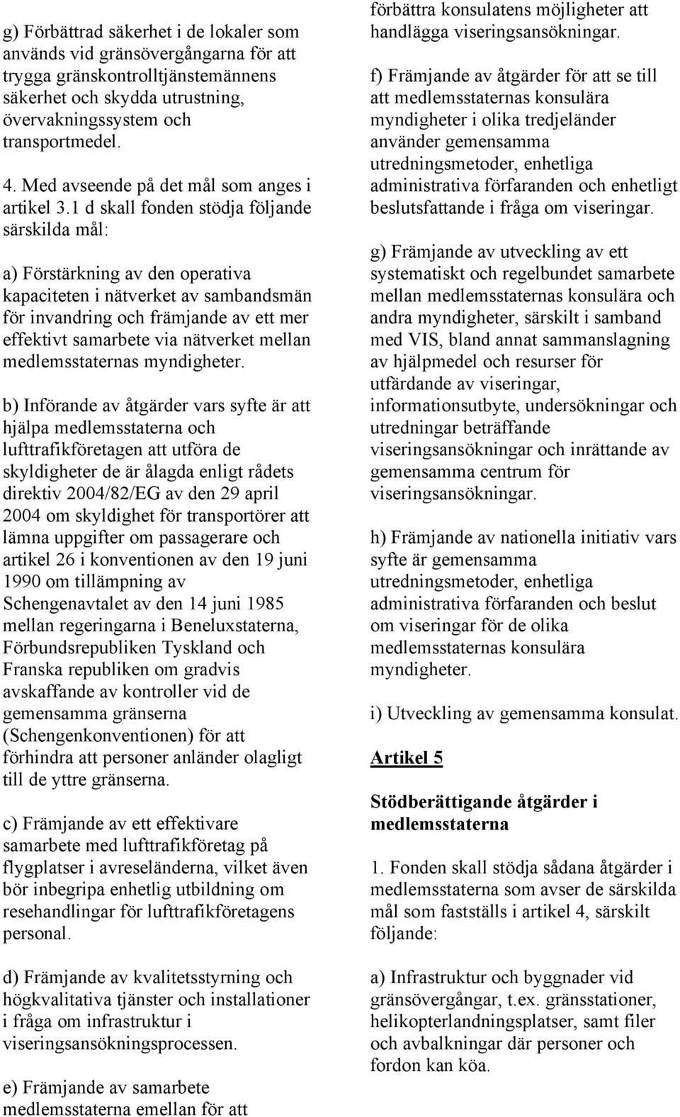 1 d skall fonden stödja följande särskilda mål: a) Förstärkning av den operativa kapaciteten i nätverket av sambandsmän för invandring och främjande av ett mer effektivt samarbete via nätverket