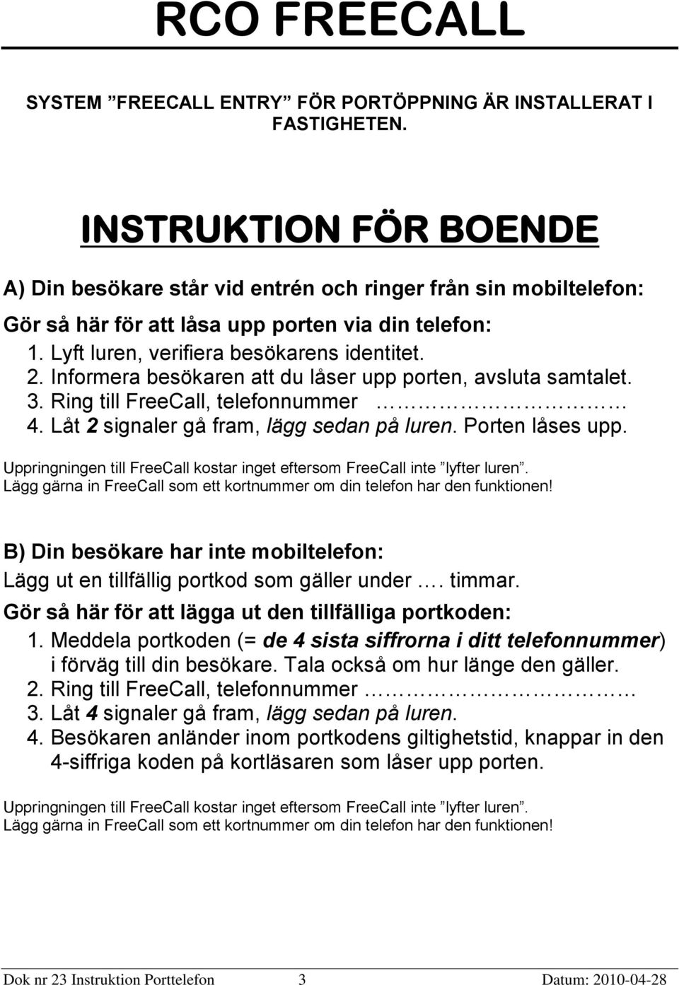 Informera besökaren att du låser upp porten, avsluta samtalet. 3. Ring till FreeCall, telefonnummer 4. Låt 2 signaler gå fram, lägg sedan på luren. Porten låses upp.