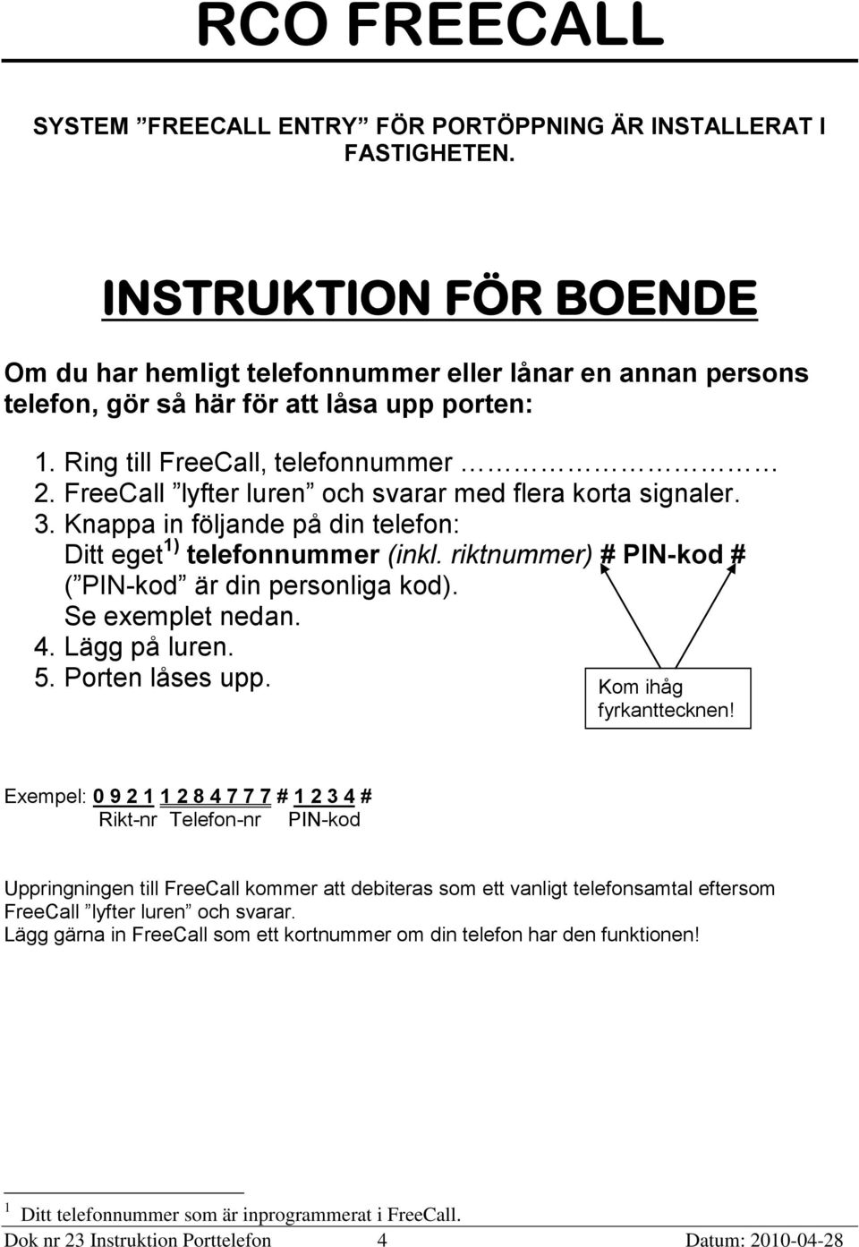 FreeCall lyfter luren och svarar med flera korta signaler. 3. Knappa in följande på din telefon: Ditt eget 1) telefonnummer (inkl. riktnummer) # PIN-kod # ( PIN-kod är din personliga kod).