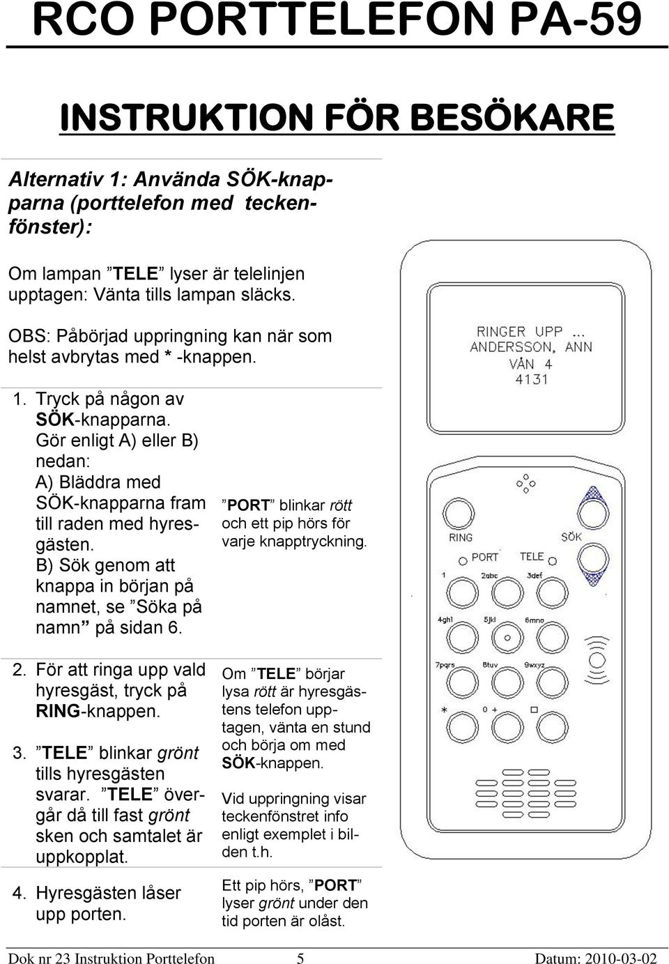 B) Sök genom att knappa in början på namnet, se Söka på namn på sidan 6. 2. För att ringa upp vald hyresgäst, tryck på RING-knappen. 3. TELE blinkar grönt tills hyresgästen svarar.