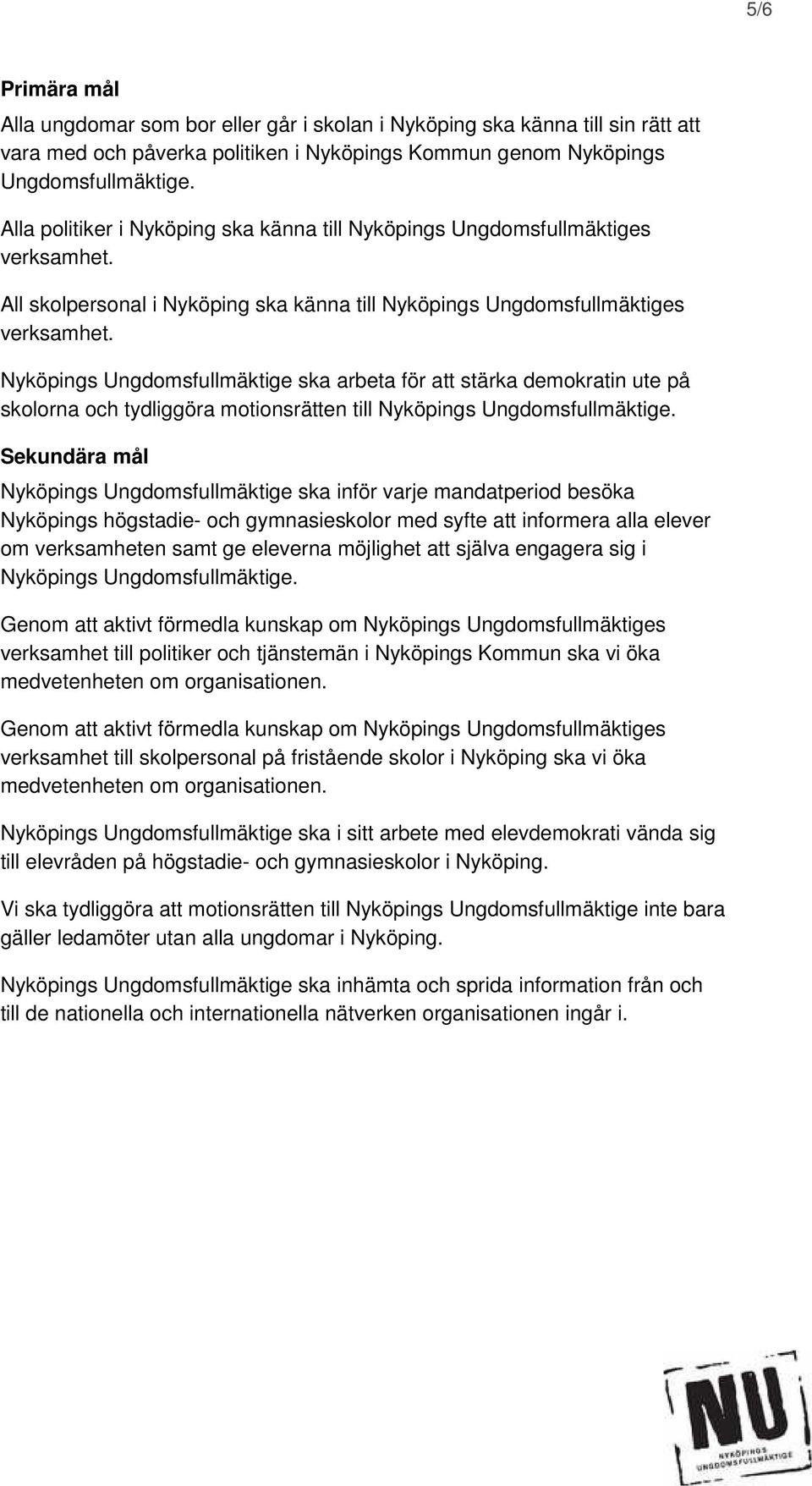 Nyköpings Ungdomsfullmäktige ska arbeta för att stärka demokratin ute på skolorna och tydliggöra motionsrätten till Nyköpings Ungdomsfullmäktige.