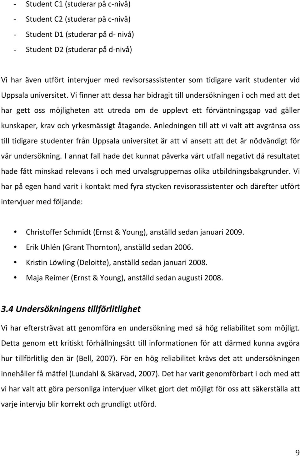 Vifinnerattdessaharbidragittillundersökningeniochmedattdet har gett oss möjligheten att utreda om de upplevt ett förväntningsgap vad gäller kunskaper,kravochyrkesmässigtåtagande.