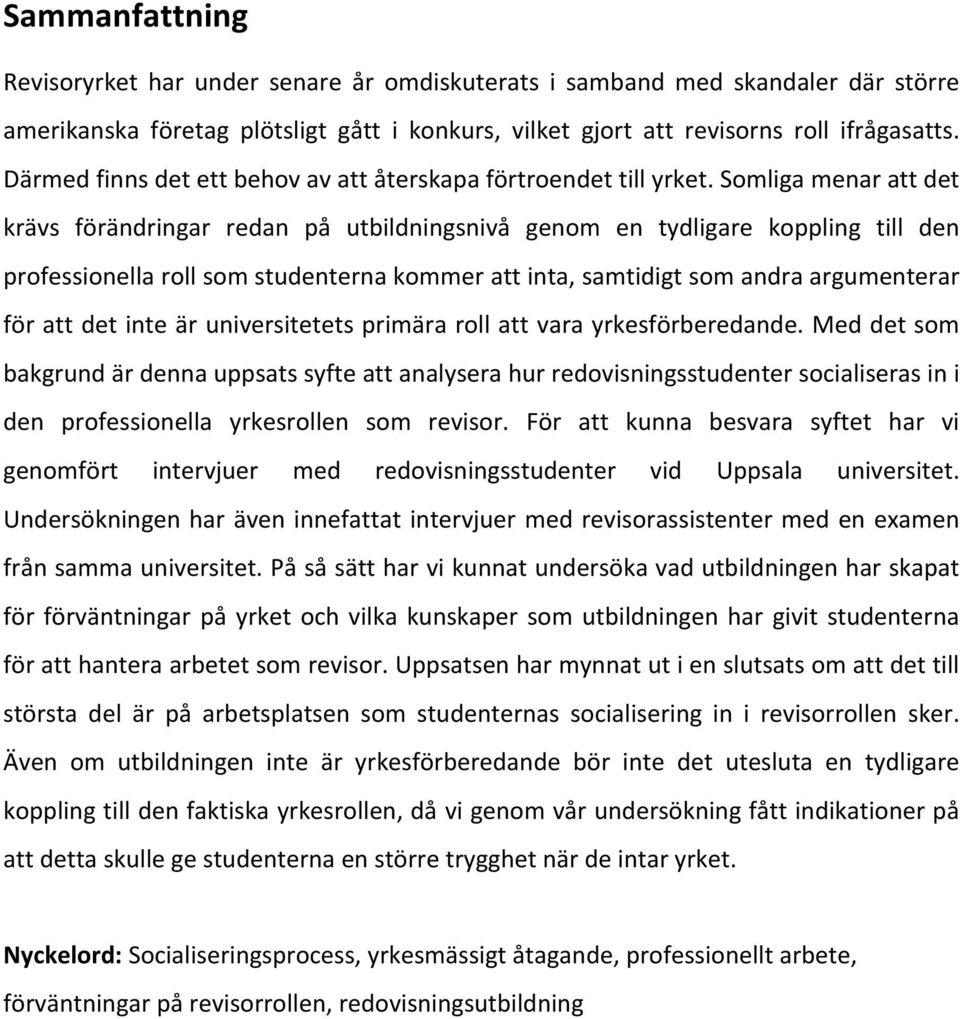 Somligamenarattdet krävs förändringar redan på utbildningsnivå genom en tydligare koppling till den professionellarollsomstudenternakommerattinta,samtidigtsomandraargumenterar