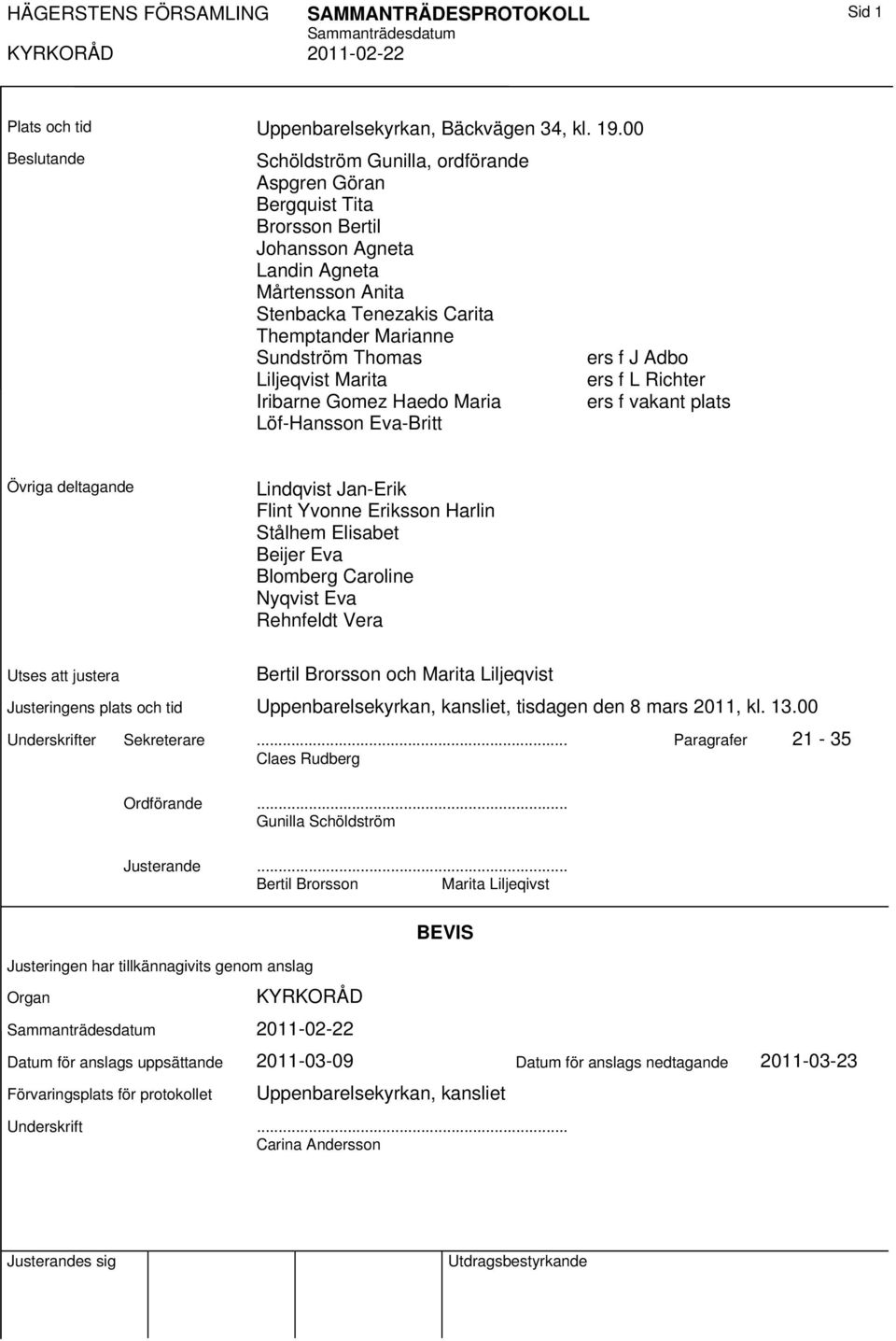 Thomas Liljeqvist Marita Iribarne Gomez Haedo Maria Löf-Hansson Eva-Britt ers f J Adbo ers f L Richter ers f vakant plats Övriga deltagande Lindqvist Jan-Erik Flint Yvonne Eriksson Harlin Stålhem