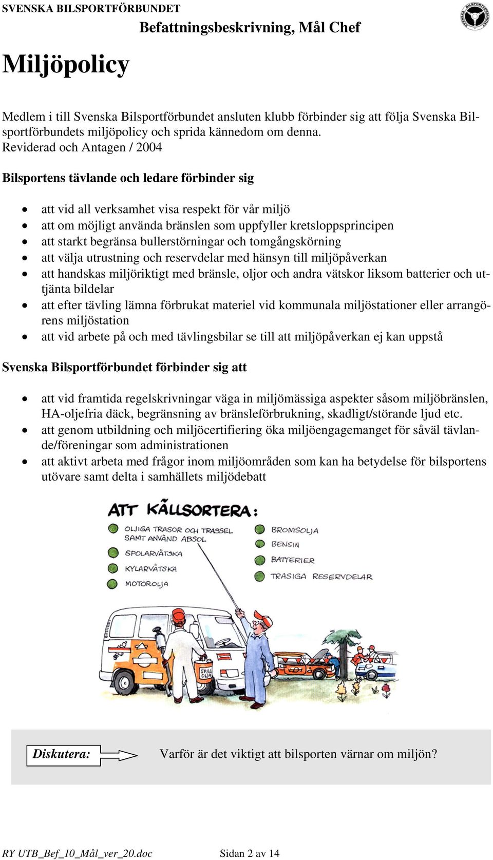 starkt begränsa bullerstörningar och tomgångskörning att välja utrustning och reservdelar med hänsyn till miljöpåverkan att handskas miljöriktigt med bränsle, oljor och andra vätskor liksom batterier